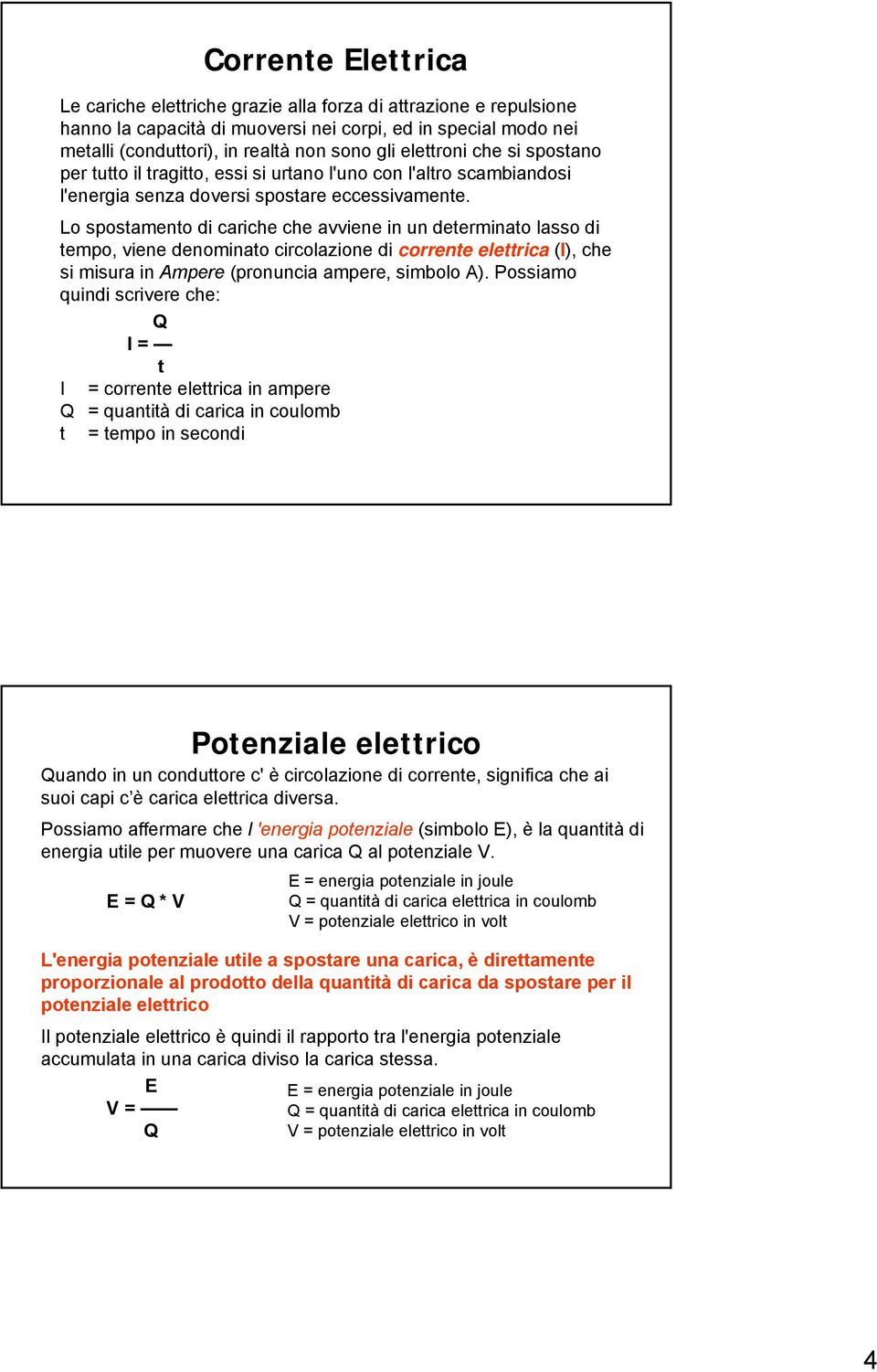 Lo spostamento di cariche che avviene in un determinato lasso di tempo, viene denominato circolazione di corrente elettrica (I), che si misura in Ampere (pronuncia ampere, simbolo A).