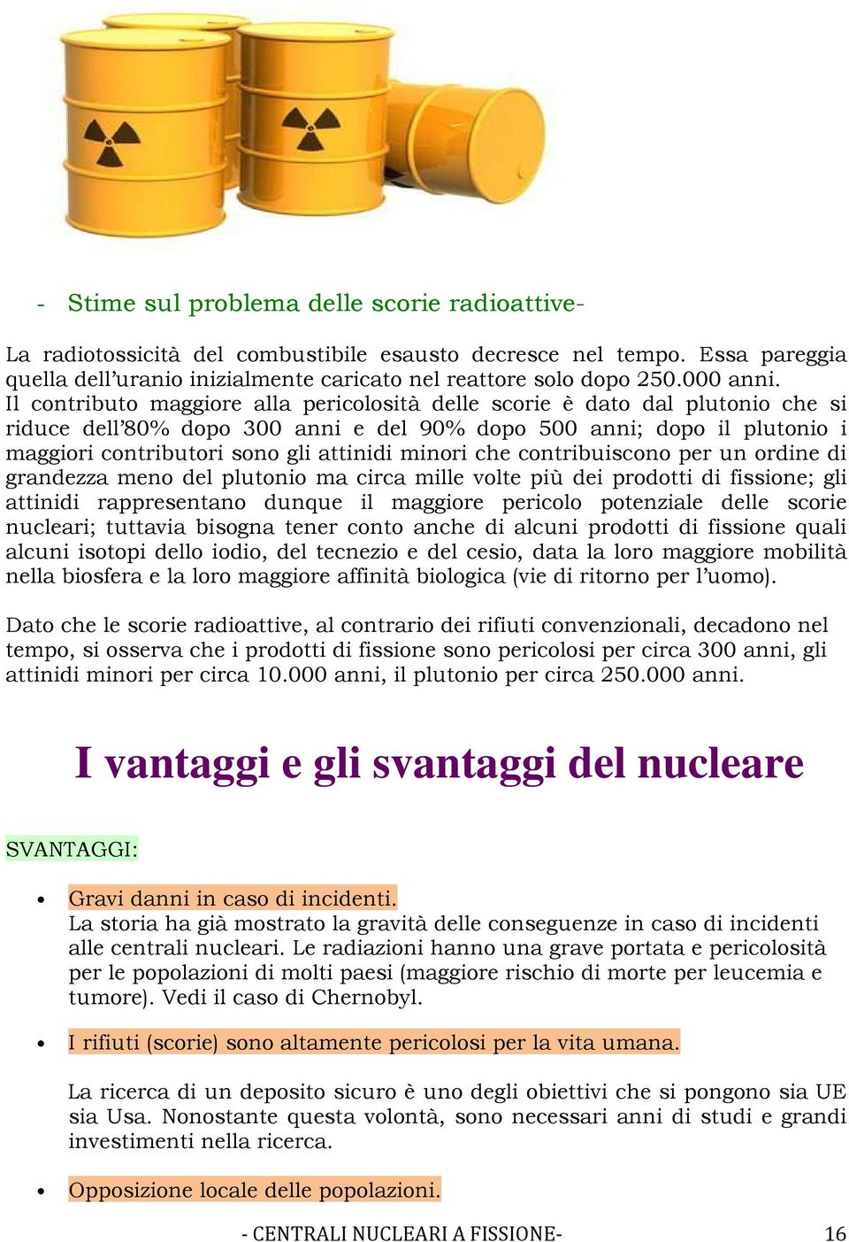 Il contributo maggiore alla pericolosità delle scorie è dato dal plutonio che si riduce dell 80% dopo 300 anni e del 90% dopo 500 anni; dopo il plutonio i maggiori contributori sono gli attinidi