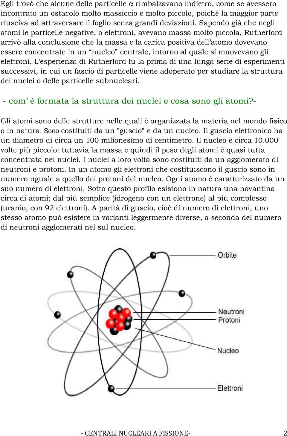 Sapendo già che negli atomi le particelle negative, o elettroni, avevano massa molto piccola, Rutherford arrivò alla conclusione che la massa e la carica positiva dell atomo dovevano essere
