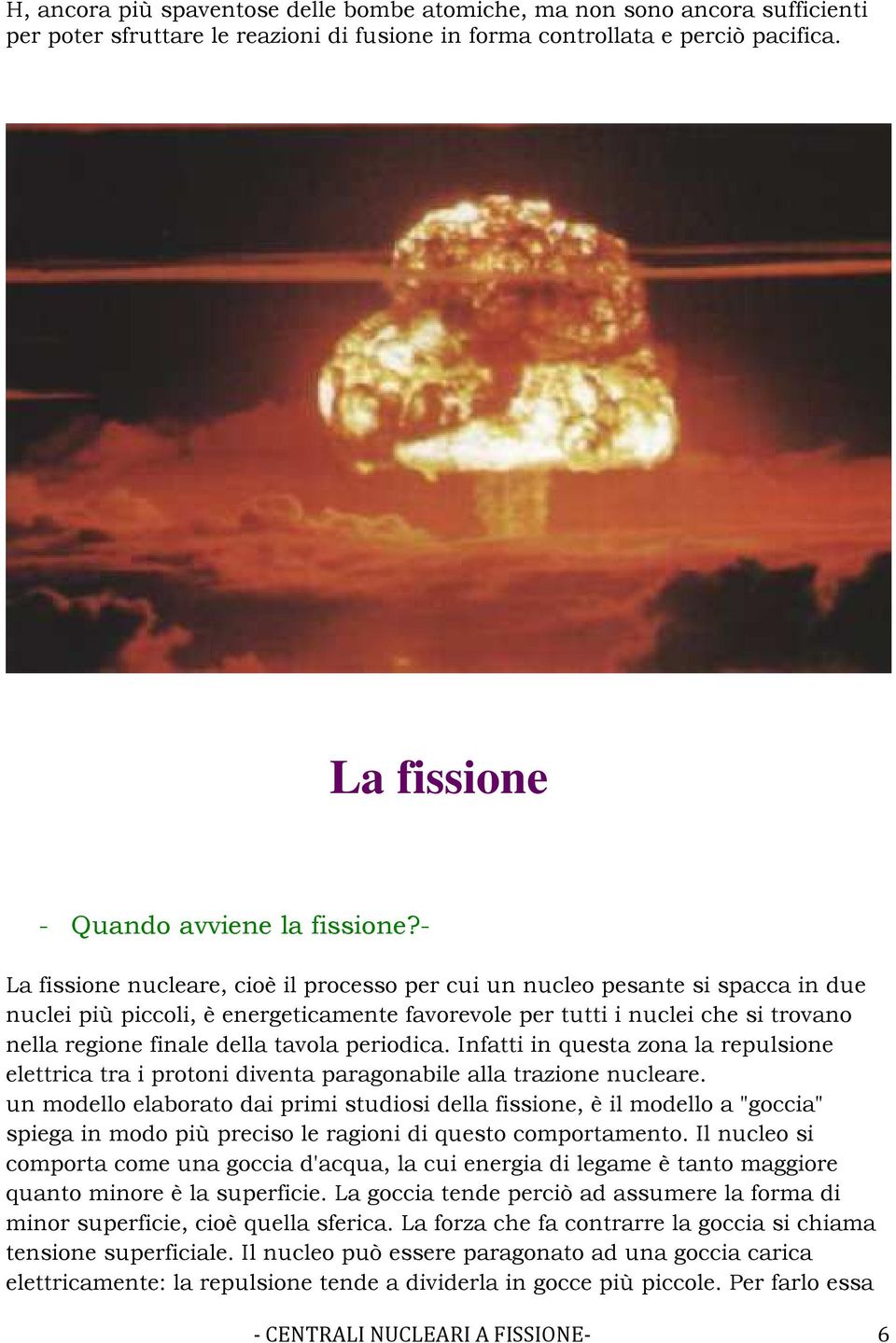 - La fissione nucleare, cioè il processo per cui un nucleo pesante si spacca in due nuclei più piccoli, è energeticamente favorevole per tutti i nuclei che si trovano nella regione finale della