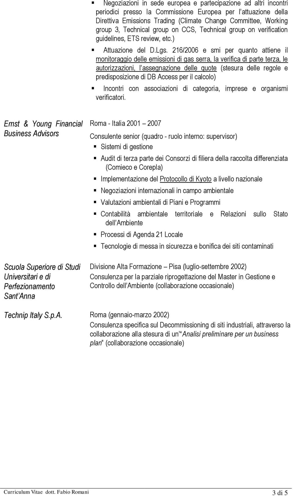 216/2006 e smi per quanto attiene il monitoraggio delle emissioni di gas serra, la verifica di parte terza, le autorizzazioni, l assegnazione delle quote (stesura delle regole e predisposizione di DB