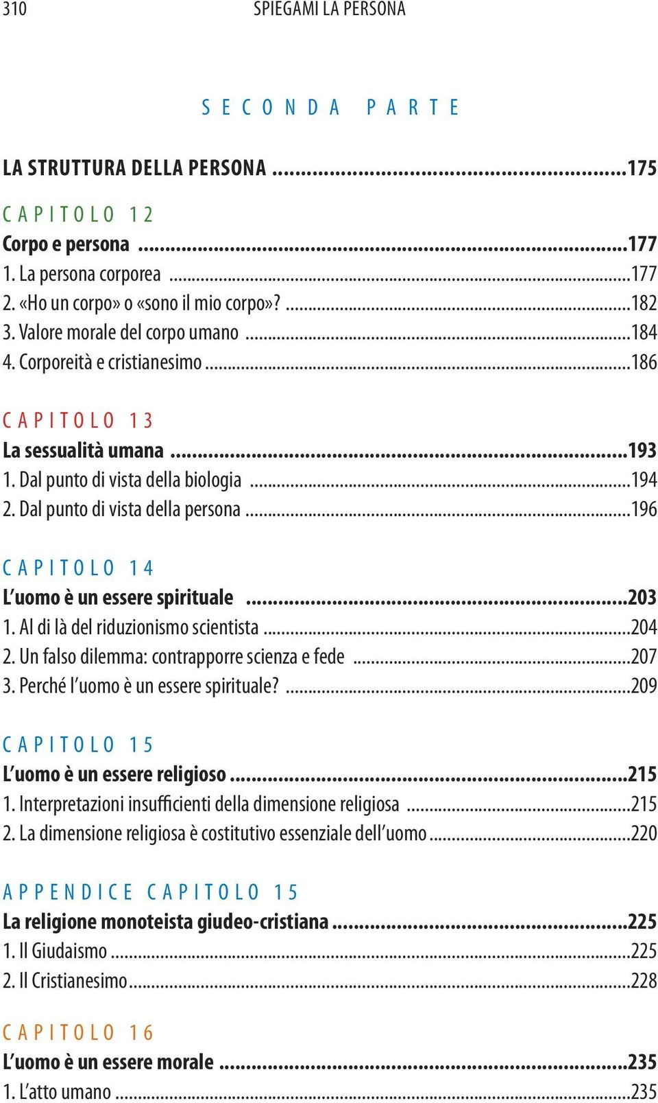 ..196 CAPITOLO 14 L uomo è un essere spirituale...203 1. Al di là del riduzionismo scientista...204 2. Un falso dilemma: contrapporre scienza e fede...207 3. Perché l uomo è un essere spirituale?