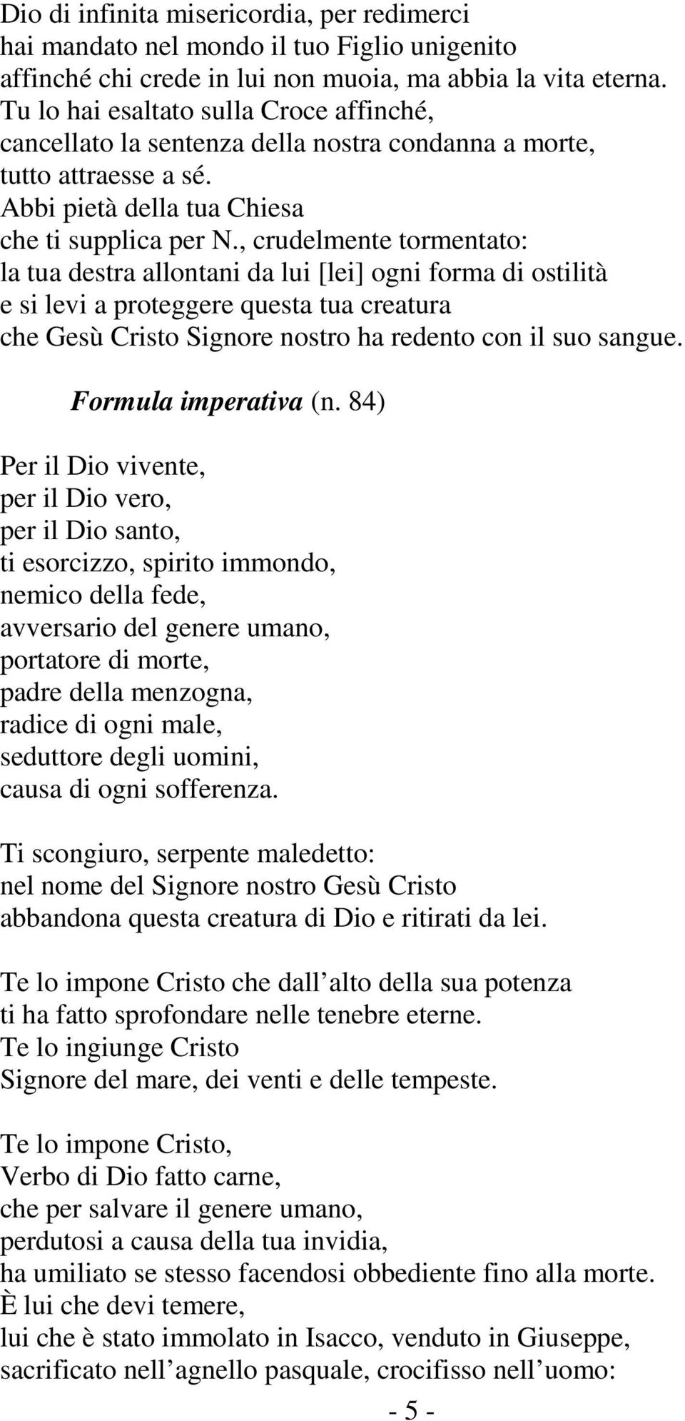 , crudelmente tormentato: la tua destra allontani da lui [lei] ogni forma di ostilità e si levi a proteggere questa tua creatura che Gesù Cristo Signore nostro ha redento con il suo sangue.