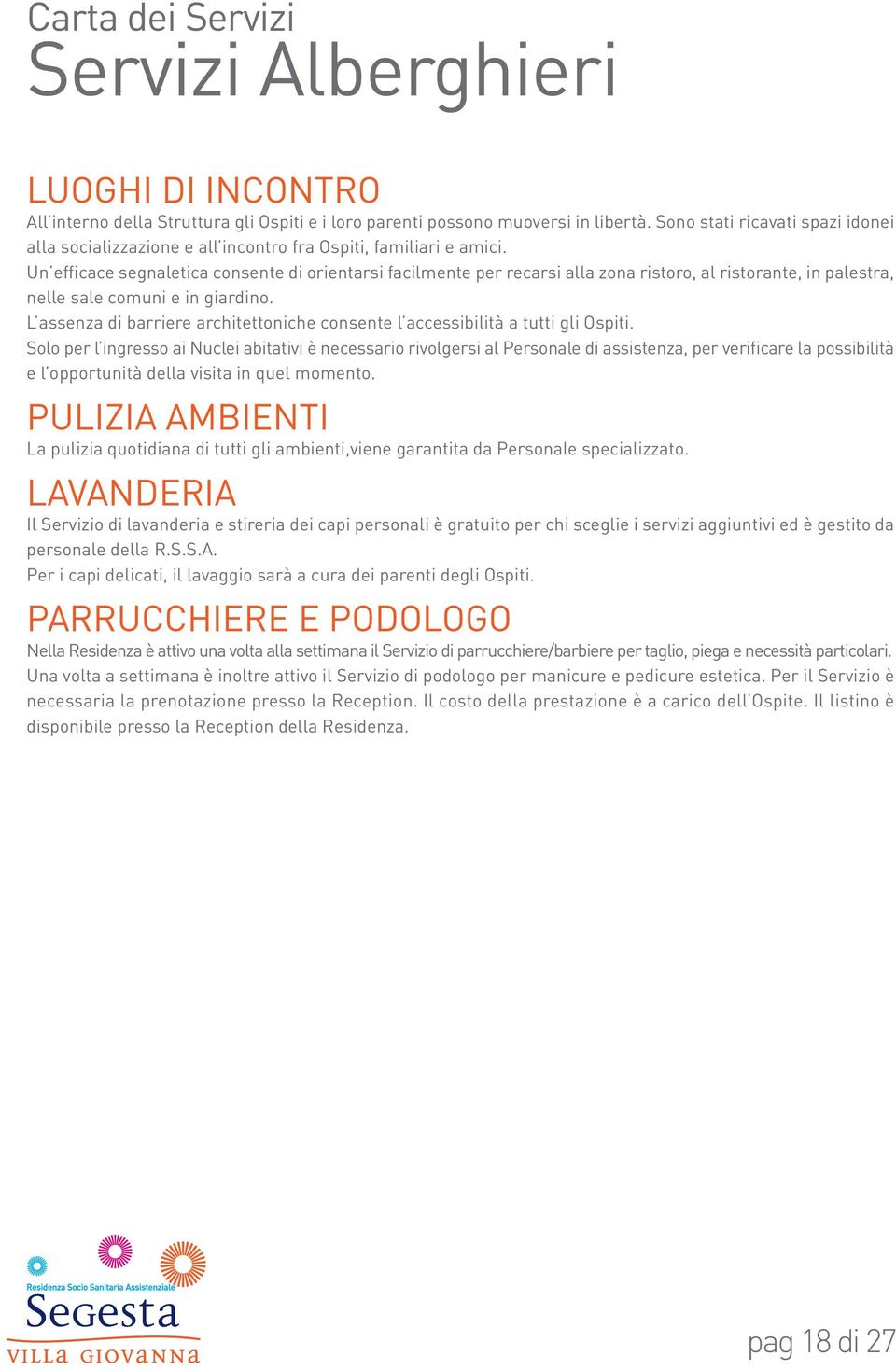 Un efficace segnaletica consente di orientarsi facilmente per recarsi alla zona ristoro, al ristorante, in palestra, nelle sale comuni e in giardino.