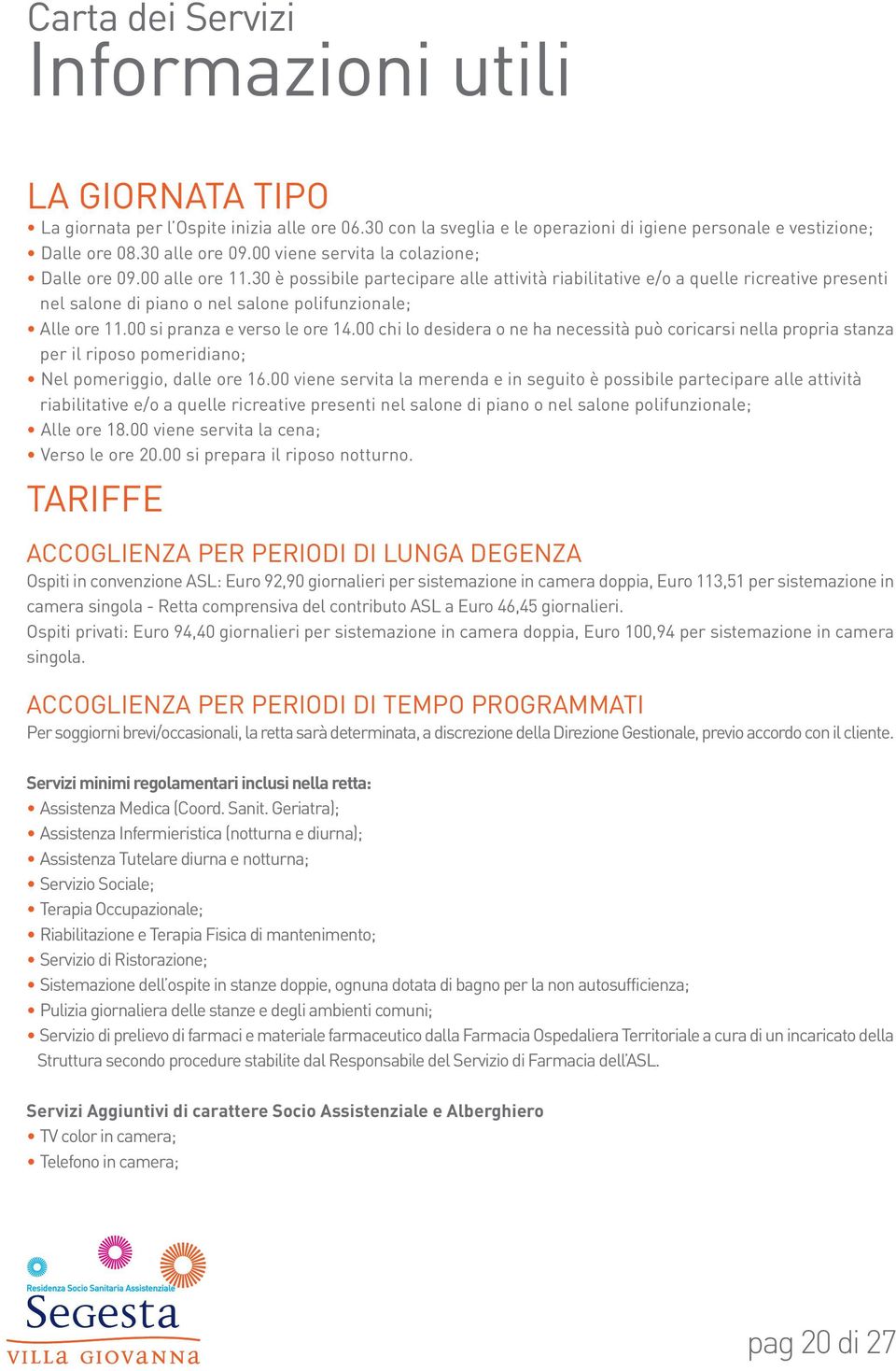 30 è possibile partecipare alle attività riabilitative e/o a quelle ricreative presenti nel salone di piano o nel salone polifunzionale; Alle ore 11.00 si pranza e verso le ore 14.