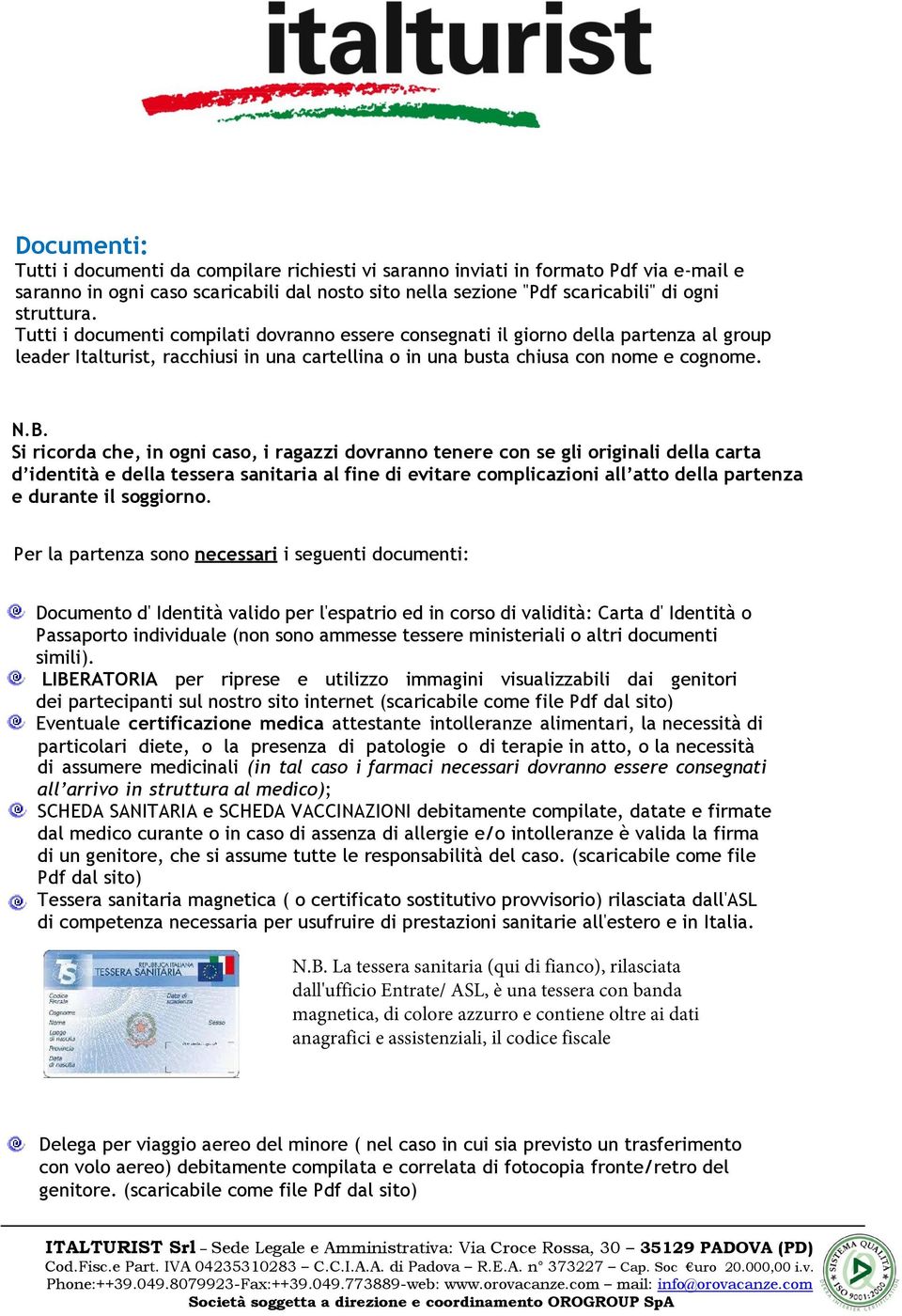 Si ricorda che, in ogni caso, i ragazzi dovranno tenere con se gli originali della carta d identità e della tessera sanitaria al fine di evitare complicazioni all atto della partenza e durante il