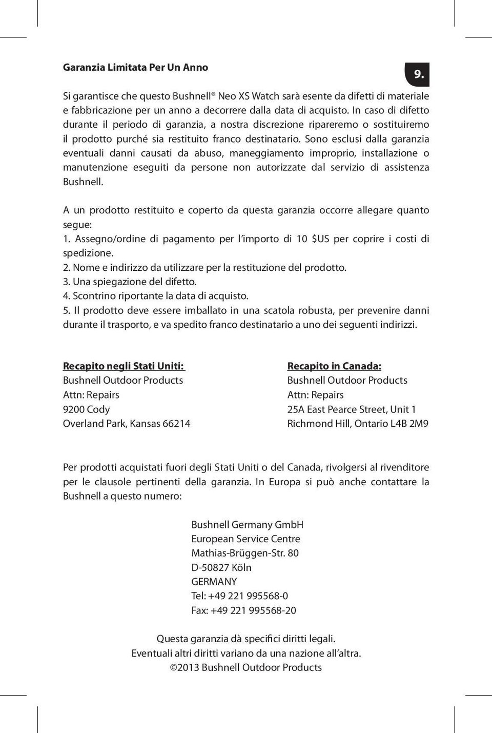 Sono esclusi dalla garanzia eventuali danni causati da abuso, maneggiamento improprio, installazione o manutenzione eseguiti da persone non autorizzate dal servizio di assistenza Bushnell.