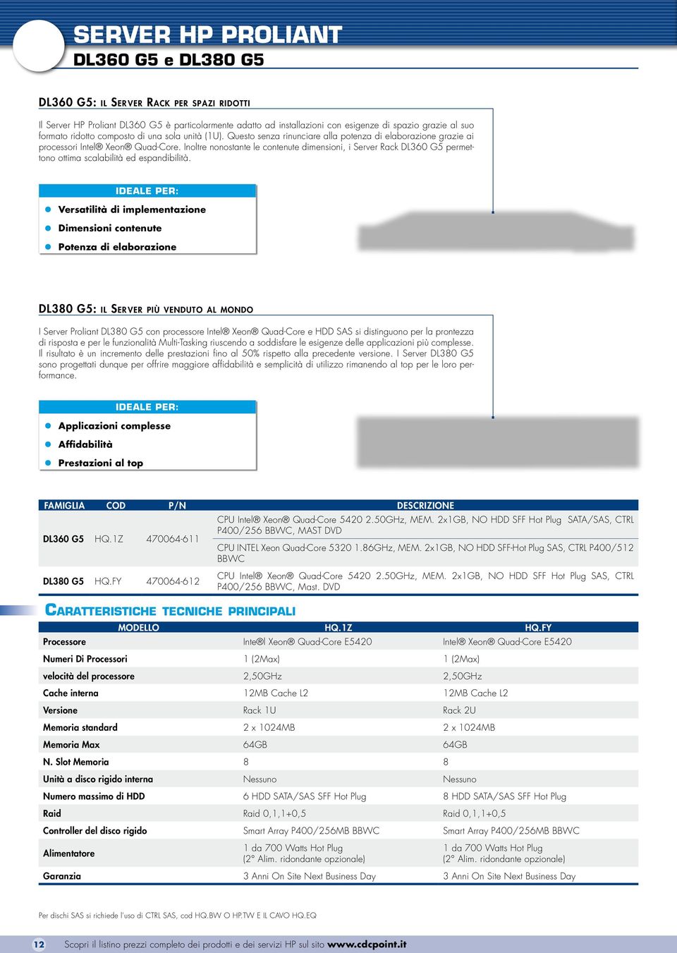 Inoltre nonostante le contenute dimensioni, i Server Rack DL360 G5 permettono ottima scalabilità ed espandibilità.