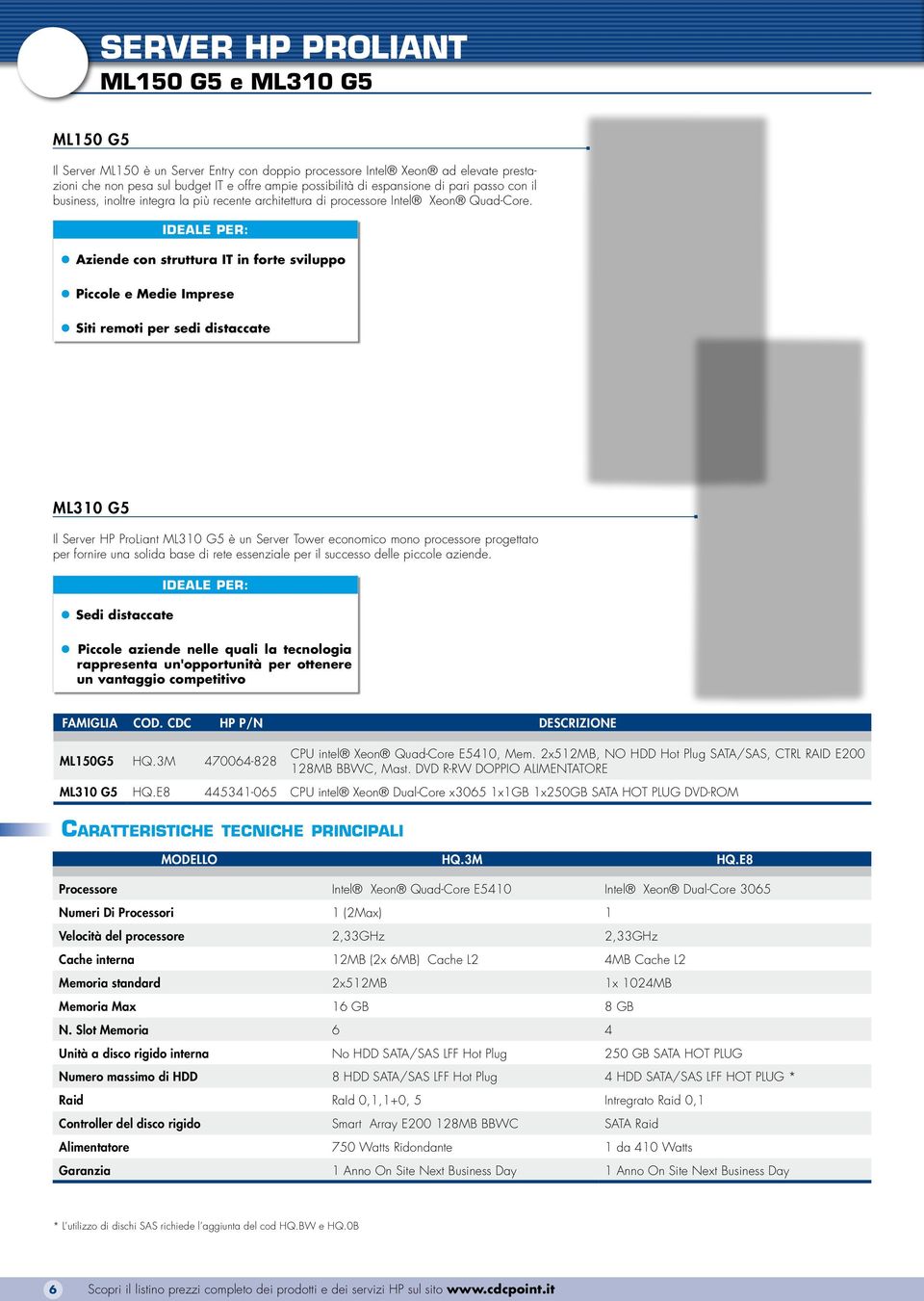 Ideale per: Aziende con struttura IT in forte sviluppo Piccole e Medie Imprese Siti remoti per sedi distaccate ML310 G5 Il Server HP ProLiant ML310 G5 è un Server Tower economico mono processore