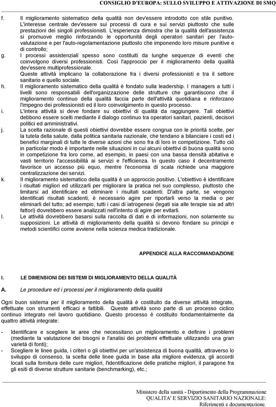 L'esperienza dimostra che la qualità dell'assistenza si promuove meglio rinforzando le opportunità degli operatori sanitari per l'autovalutazione e per l'auto-regolamentazione piuttosto che imponendo