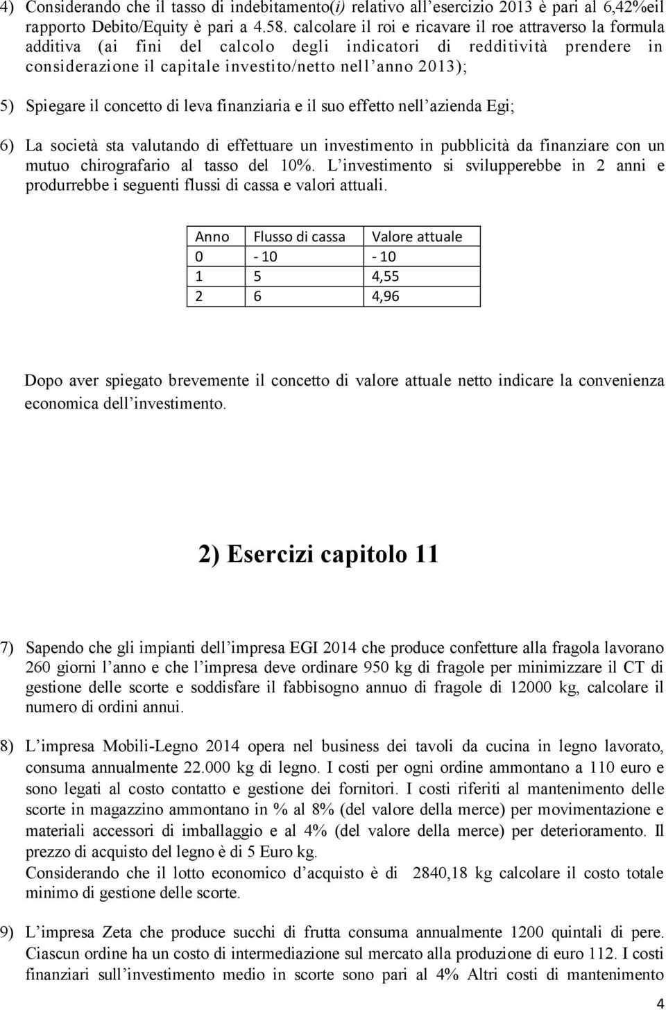 Spiegare il concetto di leva finanziaria e il suo effetto nell azienda Egi; 6) La società sta valutando di effettuare un investimento in pubblicità da finanziare con un mutuo chirografario al tasso