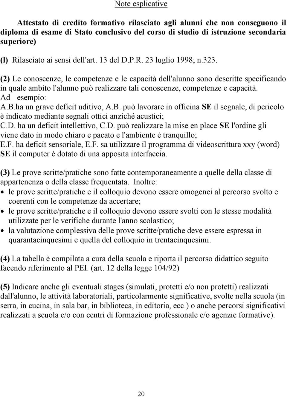 (2) Le conoscenze, le competenze e le capacità dell'alunno sono descritte specificando in quale ambito l'alunno può realizzare tali conoscenze, competenze e capacità. Ad esempio: A.B.