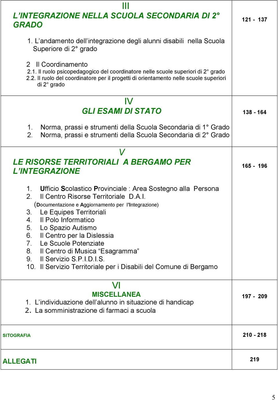 Norma, prassi e strumenti della Scuola Secondaria di 2 Grado V LE RISORSE TERRITORIALI A BERGAMO PER L INTEGRAZIONE 165-196 1. Ufficio Scolastico Provinciale : Area Sostegno alla Persona 2.