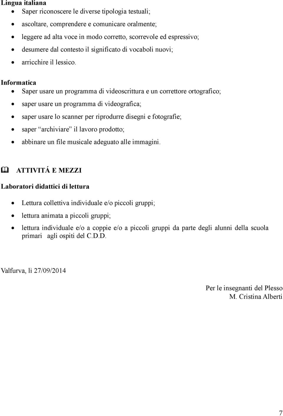 Informatica Saper usare un programma di videoscrittura e un correttore ortografico; saper usare un programma di videografica; saper usare lo scanner per riprodurre disegni e fotografie; saper