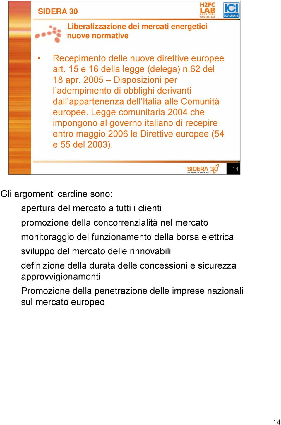 Legge comunitaria 2004 che impongono al governo italiano di recepire entro maggio 2006 le Direttive europee (54 e 55 del 2003).