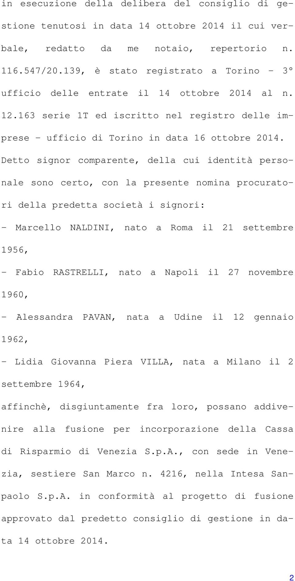 Detto signor comparente, della cui identità personale sono certo, con la presente nomina procuratori della predetta società i signori: - Marcello NALDINI, nato a Roma il 21 settembre 1956, - Fabio