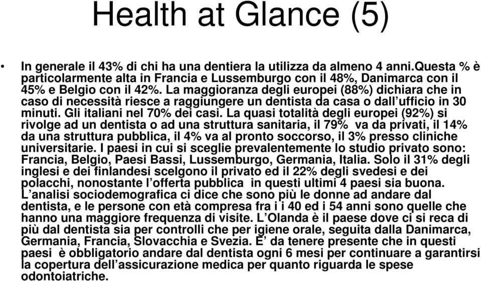 La maggioranza degli europei (88%) dichiara che in caso di necessità riesce a raggiungere un dentista da casa o dall ufficio in 30 minuti. Gli italiani nel 70% dei casi.