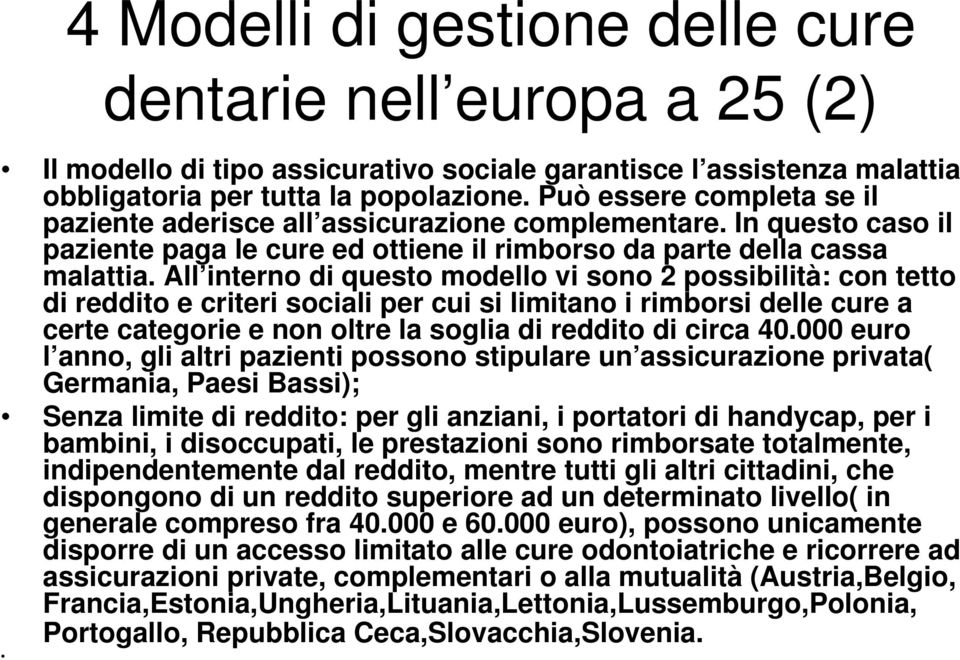 All interno di questo modello vi sono 2 possibilità: con tetto di reddito e criteri sociali per cui si limitano i rimborsi delle cure a certe categorie e non oltre la soglia di reddito di circa 40.