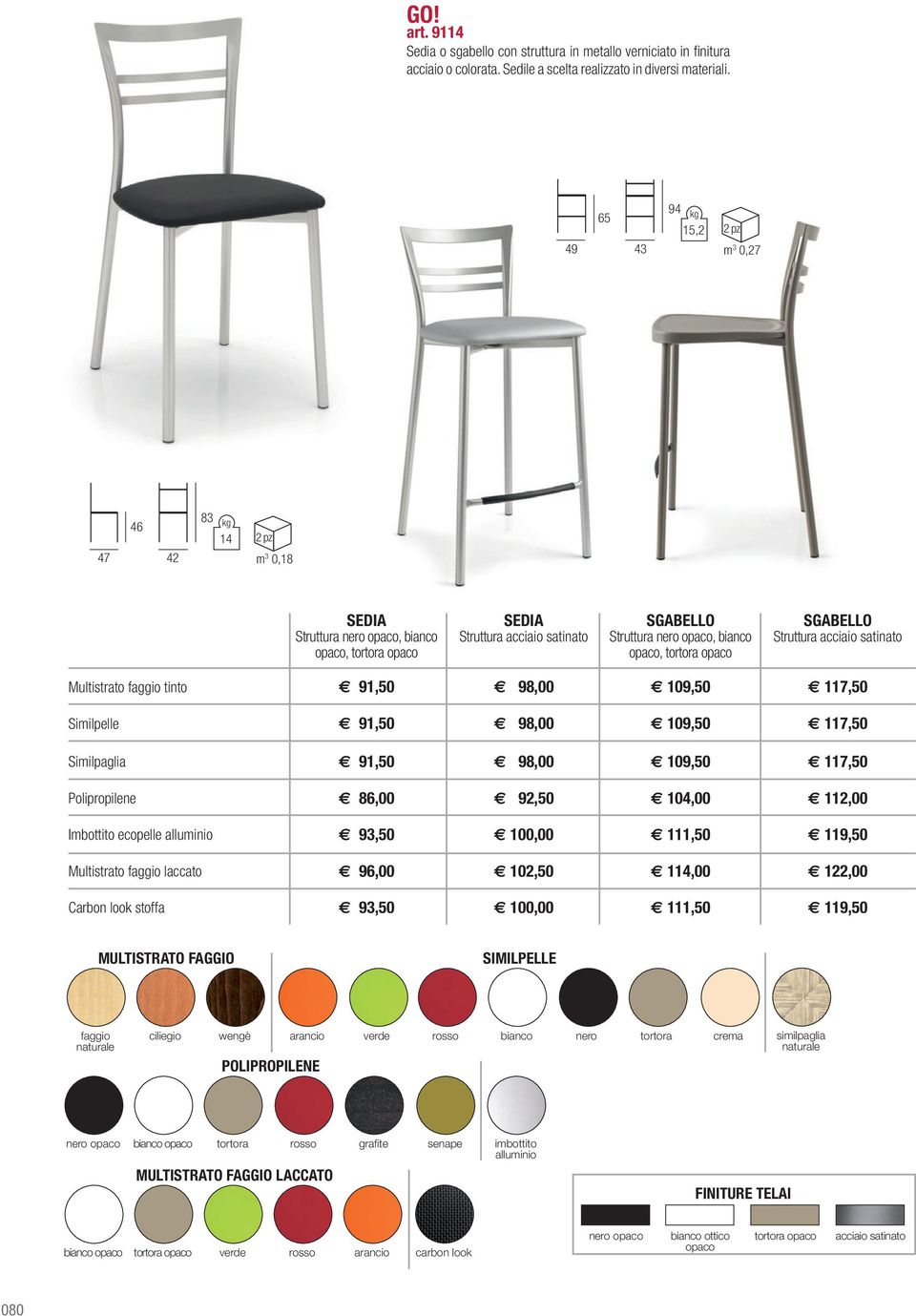 SGABELLO Struttura acciaio satinato Multistrato faggio tinto E 91,50 E 98,00 E 109,50 E 117,50 Similpelle E 91,50 E 98,00 E 109,50 E 117,50 Similpaglia E 91,50 E 98,00 E 109,50 E 117,50 Polipropilene