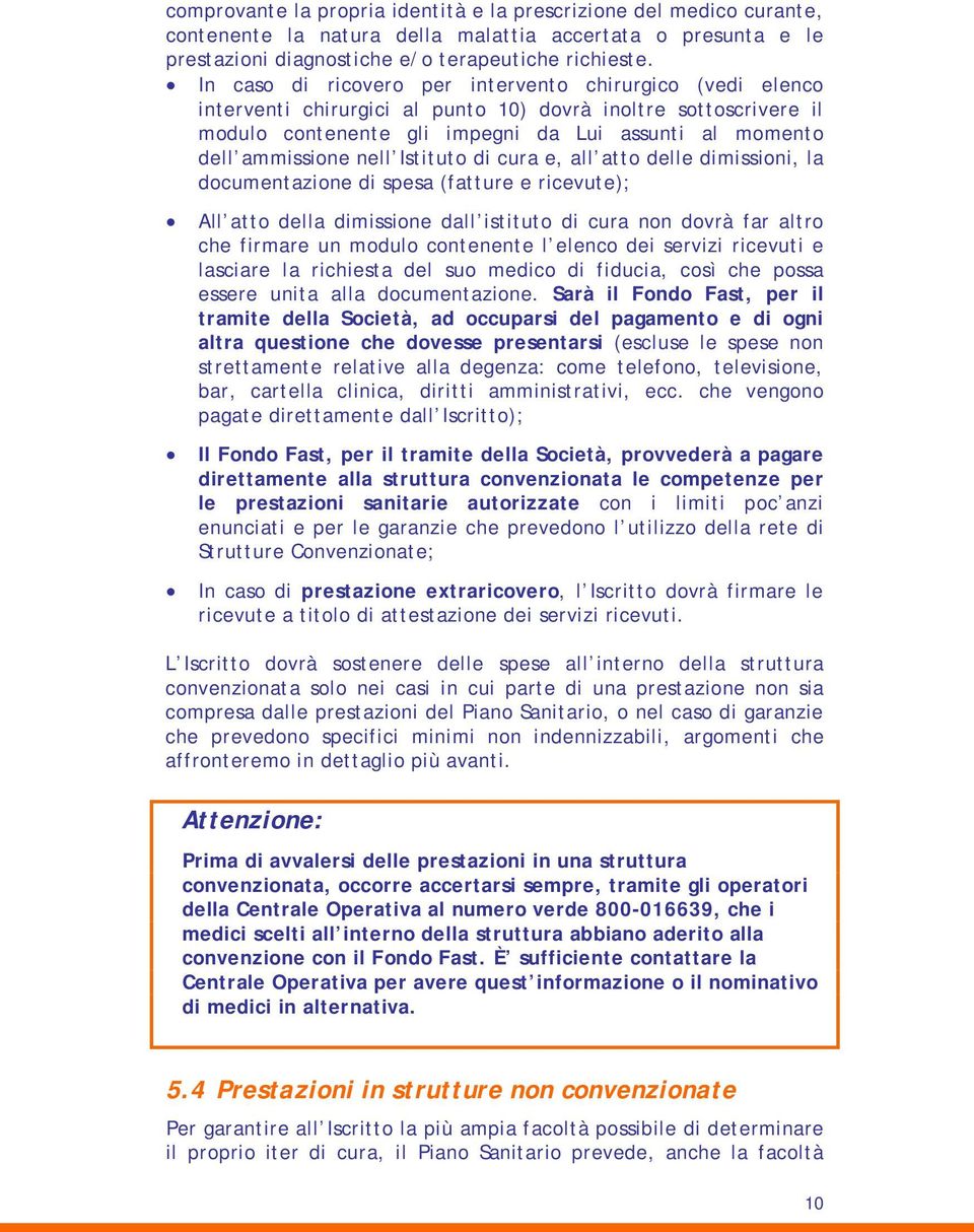 nell Istituto di cura e, all atto delle dimissioni, la documentazione di spesa (fatture e ricevute); All atto della dimissione dall istituto di cura non dovrà far altro che firmare un modulo