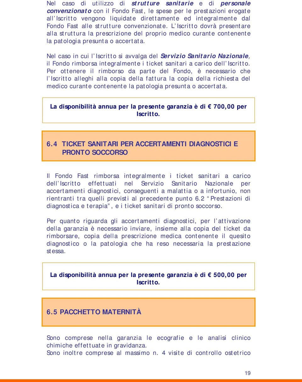 Nel caso in cui l Iscritto si avvalga del Servizio Sanitario Nazionale, il Fondo rimborsa integralmente i ticket sanitari a carico dell Iscritto.