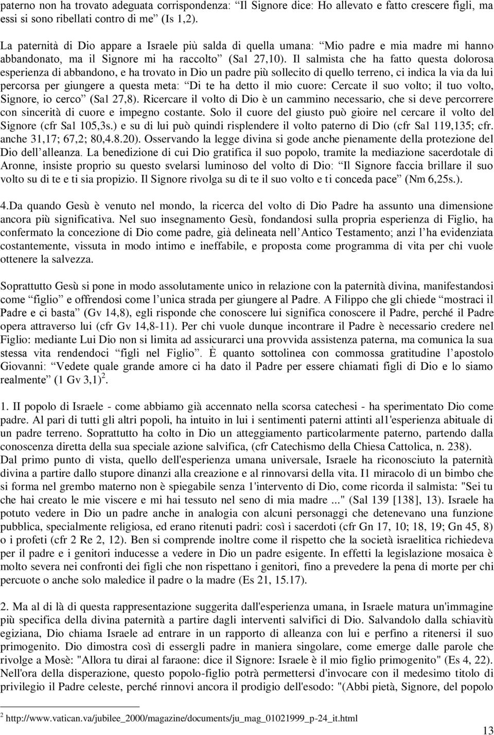 Il salmista che ha fatto questa dolorosa esperienza di abbandono, e ha trovato in Dio un padre più sollecito di quello terreno, ci indica la via da lui percorsa per giungere a questa meta: Di te ha