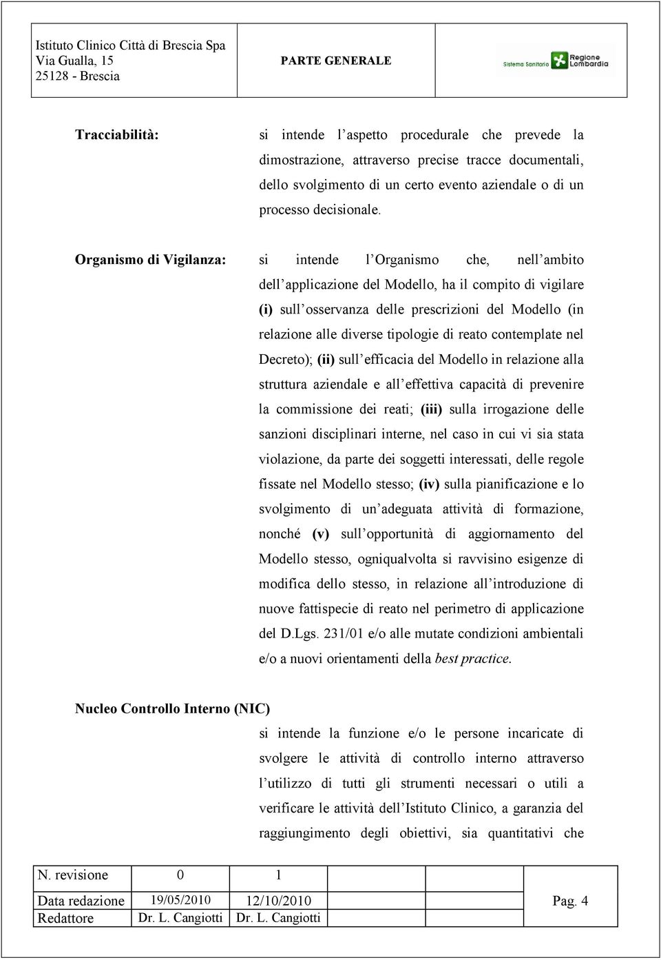 Organismo di Vigilanza: si intende l Organismo che, nell ambito dell applicazione del Modello, ha il compito di vigilare (i) sull osservanza delle prescrizioni del Modello (in relazione alle diverse