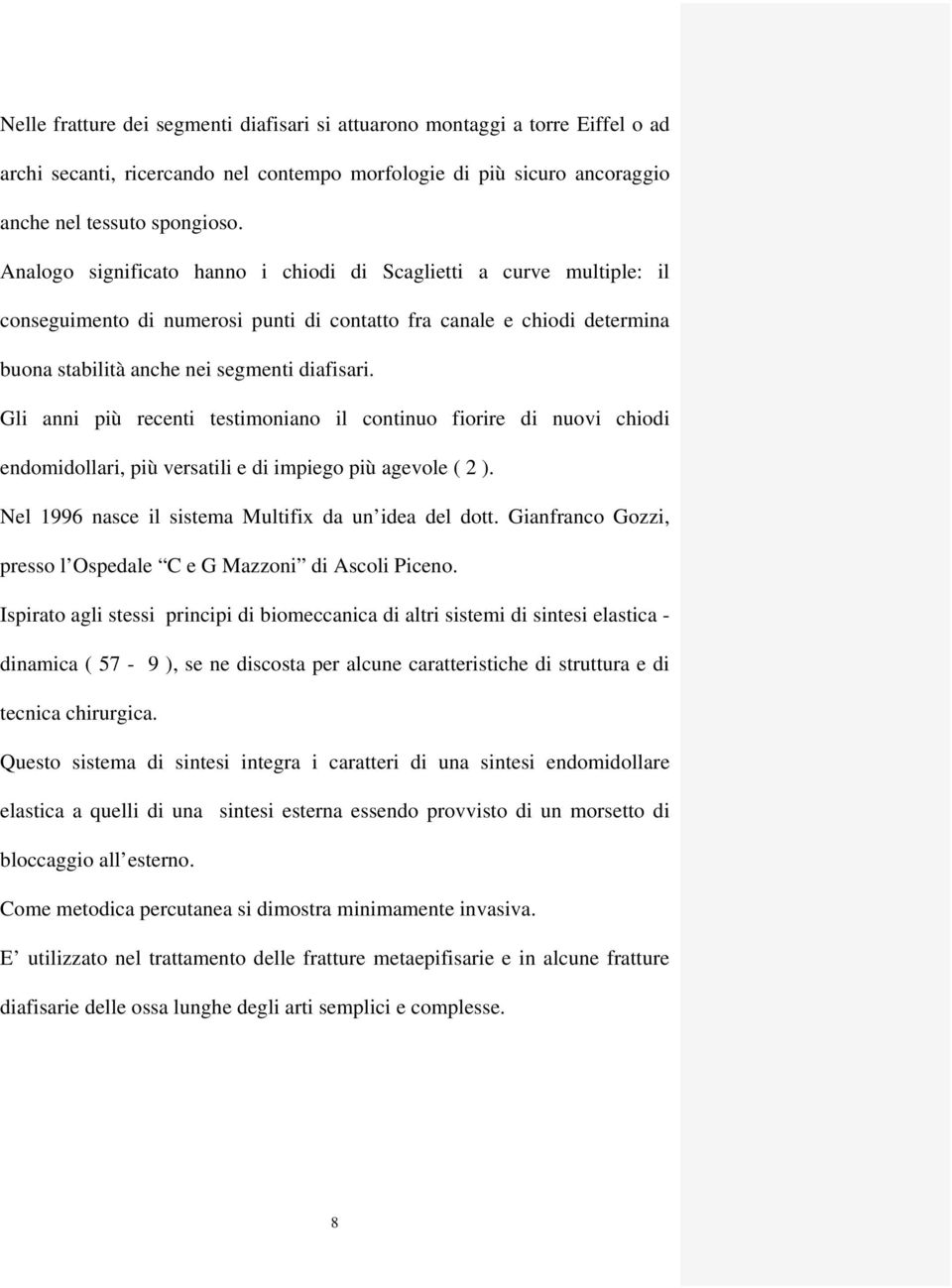 Gli anni più recenti testimoniano il continuo fiorire di nuovi chiodi endomidollari, più versatili e di impiego più agevole ( 2 ). Nel 1996 nasce il sistema Multifix da un idea del dott.