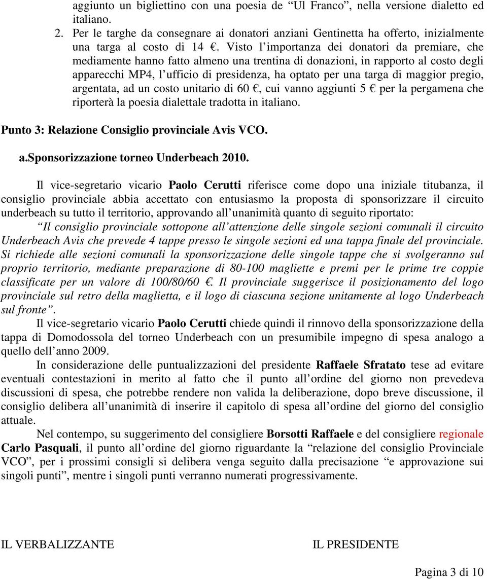 Visto l importanza dei donatori da premiare, che mediamente hanno fatto almeno una trentina di donazioni, in rapporto al costo degli apparecchi MP4, l ufficio di presidenza, ha optato per una targa