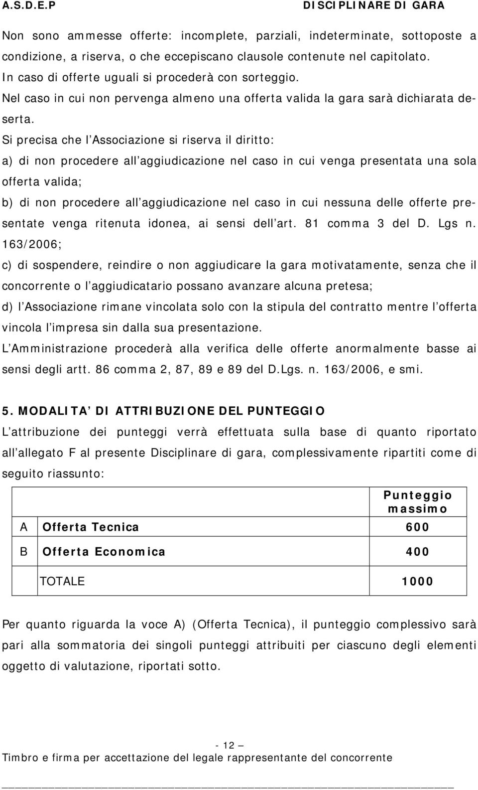 Si precisa che l Associazione si riserva il diritto: a) di non procedere all aggiudicazione nel caso in cui venga presentata una sola offerta valida; b) di non procedere all aggiudicazione nel caso