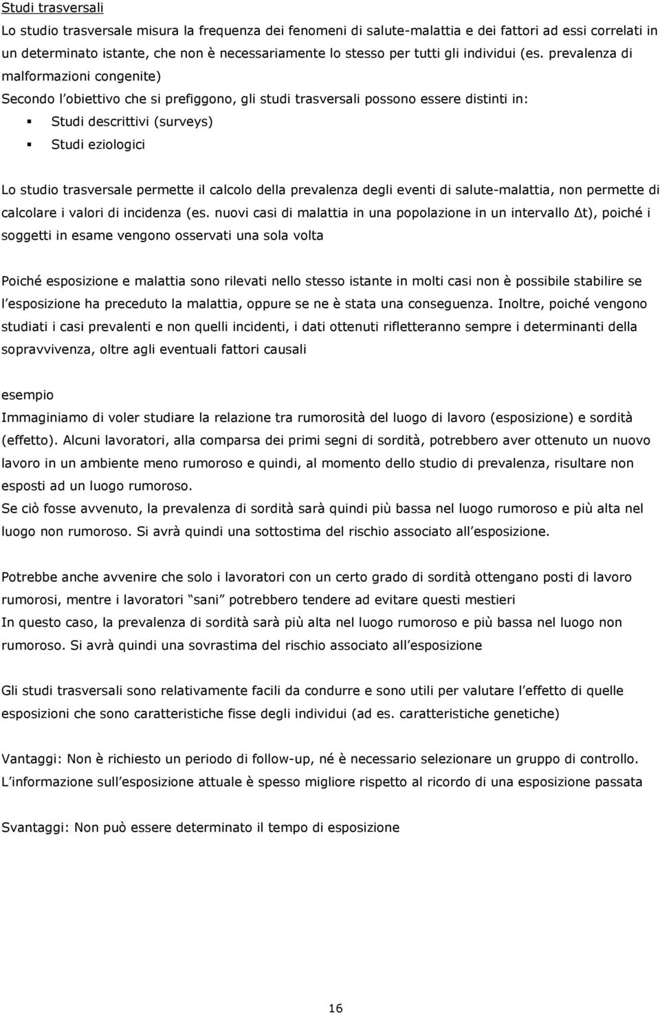 prevalenza di malformazioni congenite) Secondo l obiettivo che si prefiggono, gli studi trasversali possono essere distinti in: Studi descrittivi (surveys) Studi eziologici Lo studio trasversale