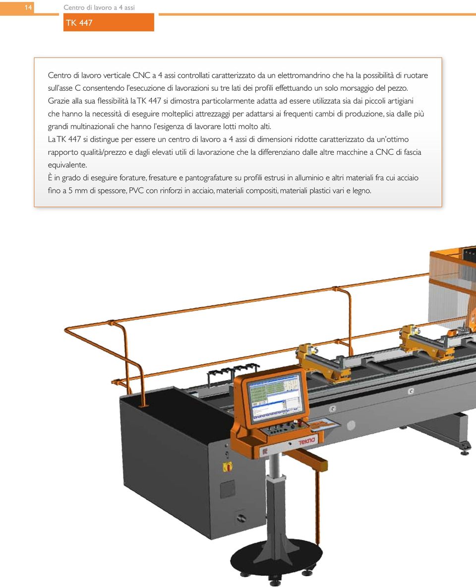 Grazie alla sua flessibilità la TK 447 si dimostra particolarmente adatta ad essere utilizzata sia dai piccoli artigiani che hanno la necessità di eseguire molteplici attrezzaggi per adattarsi ai