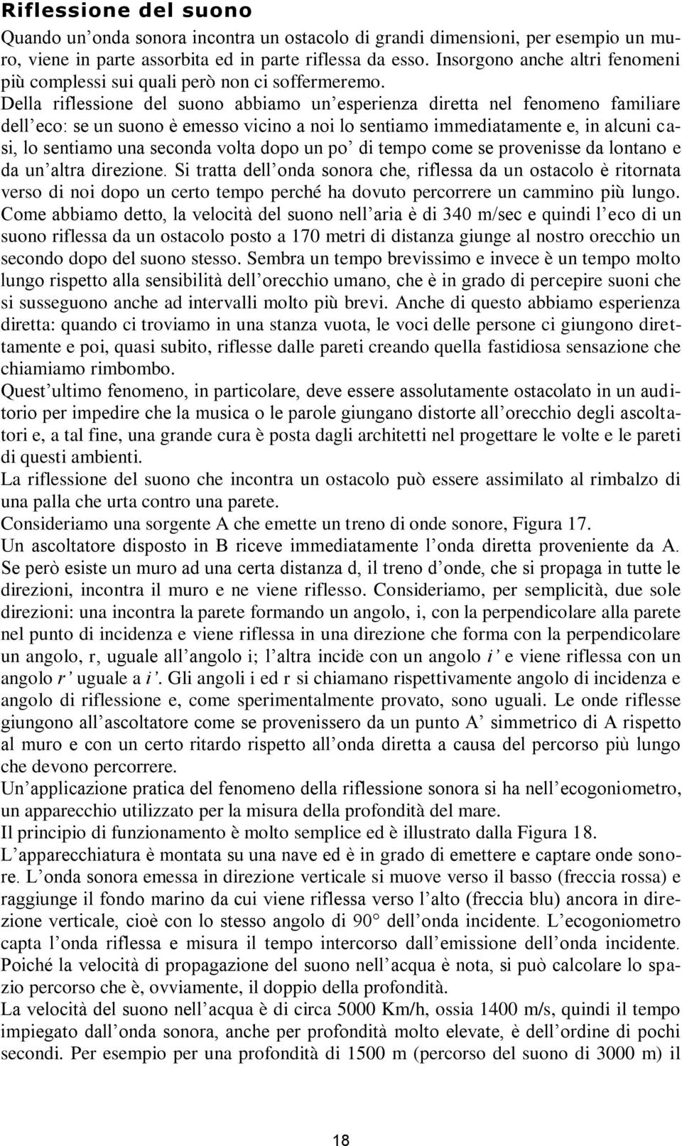 Della riflessione del suono abbiamo un esperienza diretta nel fenomeno familiare dell eco: se un suono è emesso vicino a noi lo sentiamo immediatamente e, in alcuni casi, lo sentiamo una seconda