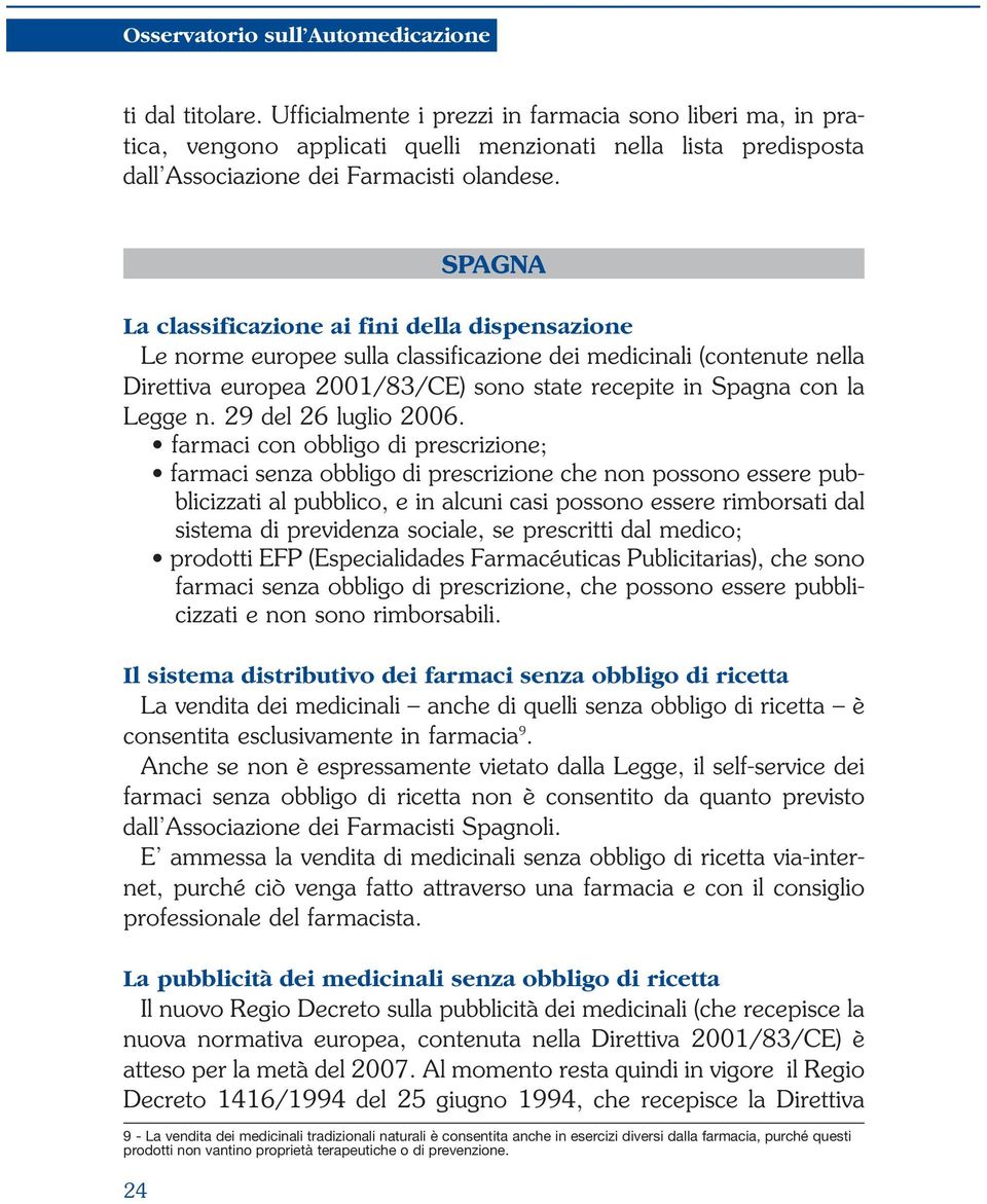 SPAGNA La classificazione ai fini della dispensazione Le norme europee sulla classificazione dei medicinali (contenute nella Direttiva europea 2001/83/CE) sono state recepite in Spagna con la Legge n.