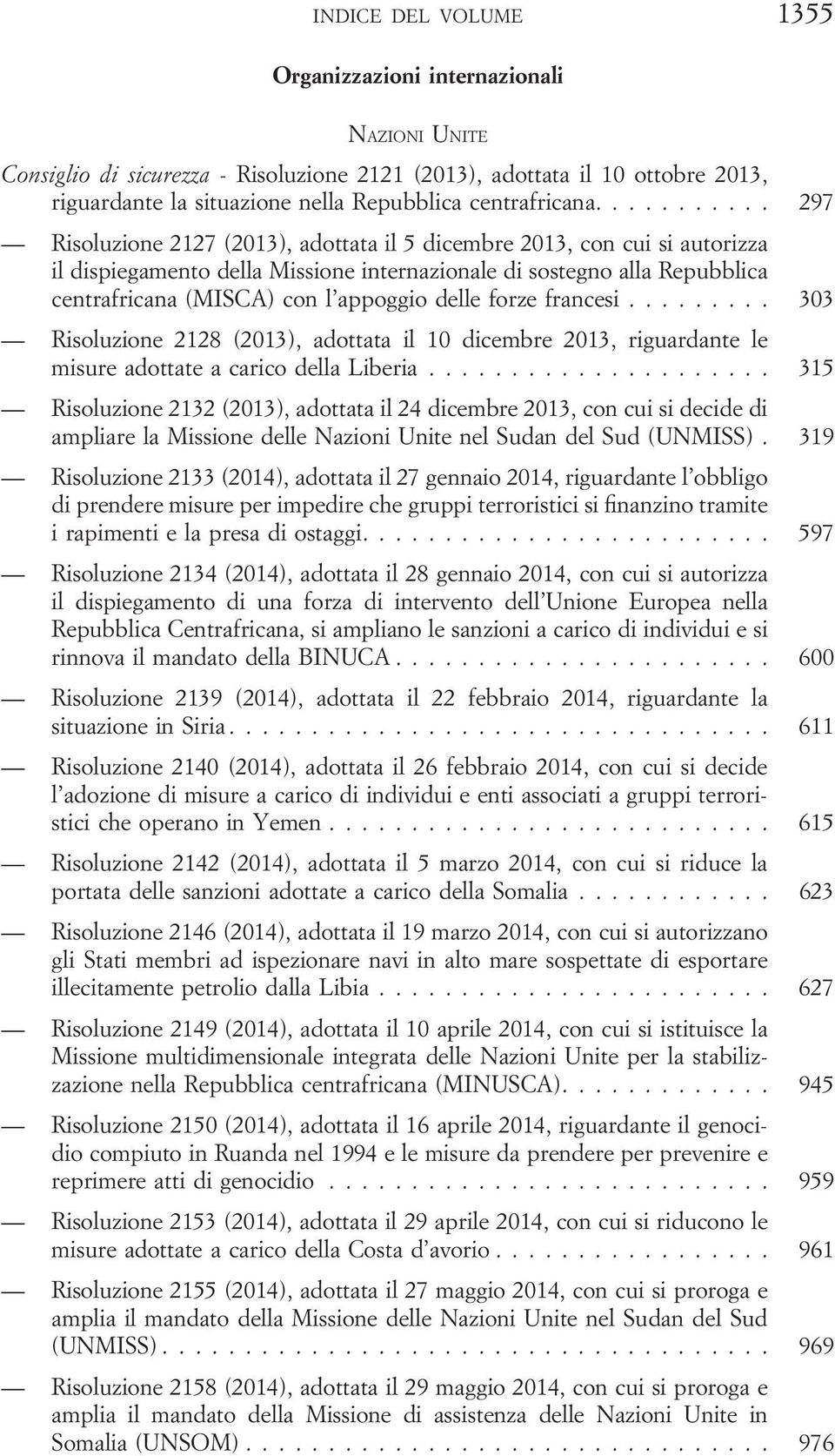 ... 297 Risoluzione 2127 (2013), adottata il 5 dicembre 2013, con cui si autorizza il dispiegamento della Missione internazionale di sostegno alla Repubblica centrafricana (MISCA) con l appoggio