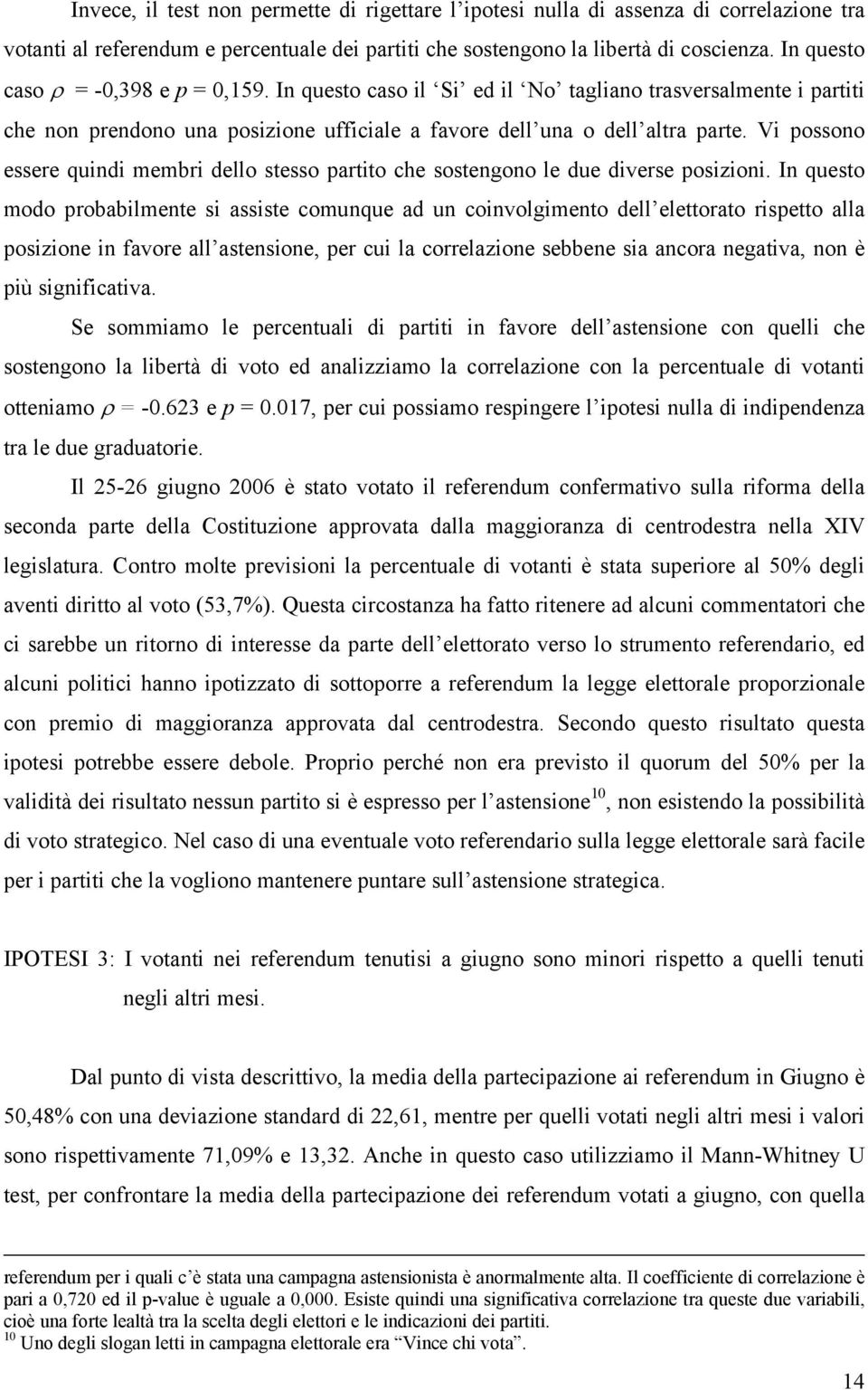 Vi possono essere quindi membri dello stesso partito che sostengono le due diverse posizioni.