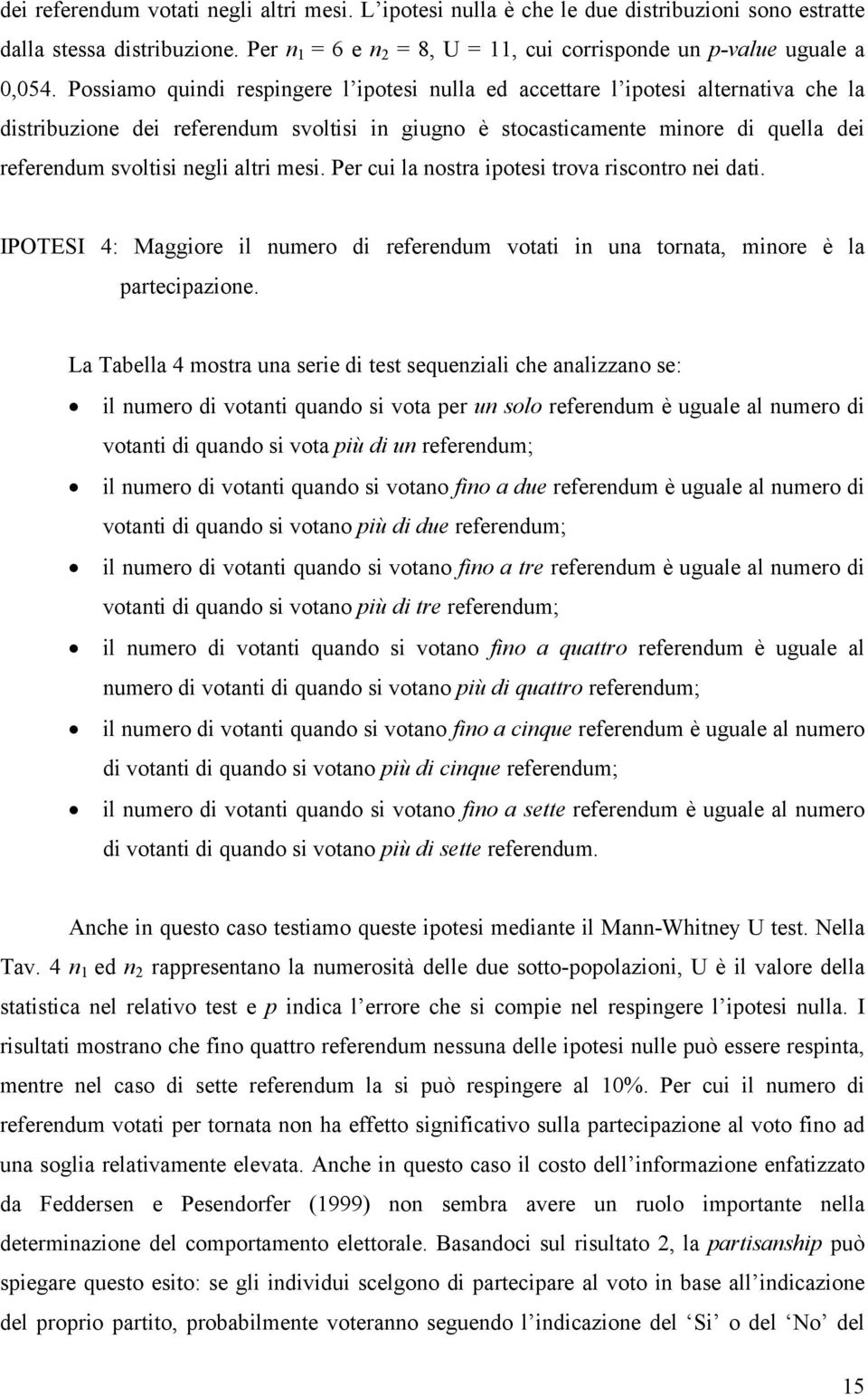 altri mesi. Per cui la nostra ipotesi trova riscontro nei dati. IPOTESI 4: Maggiore il numero di referendum votati in una tornata, minore è la partecipazione.