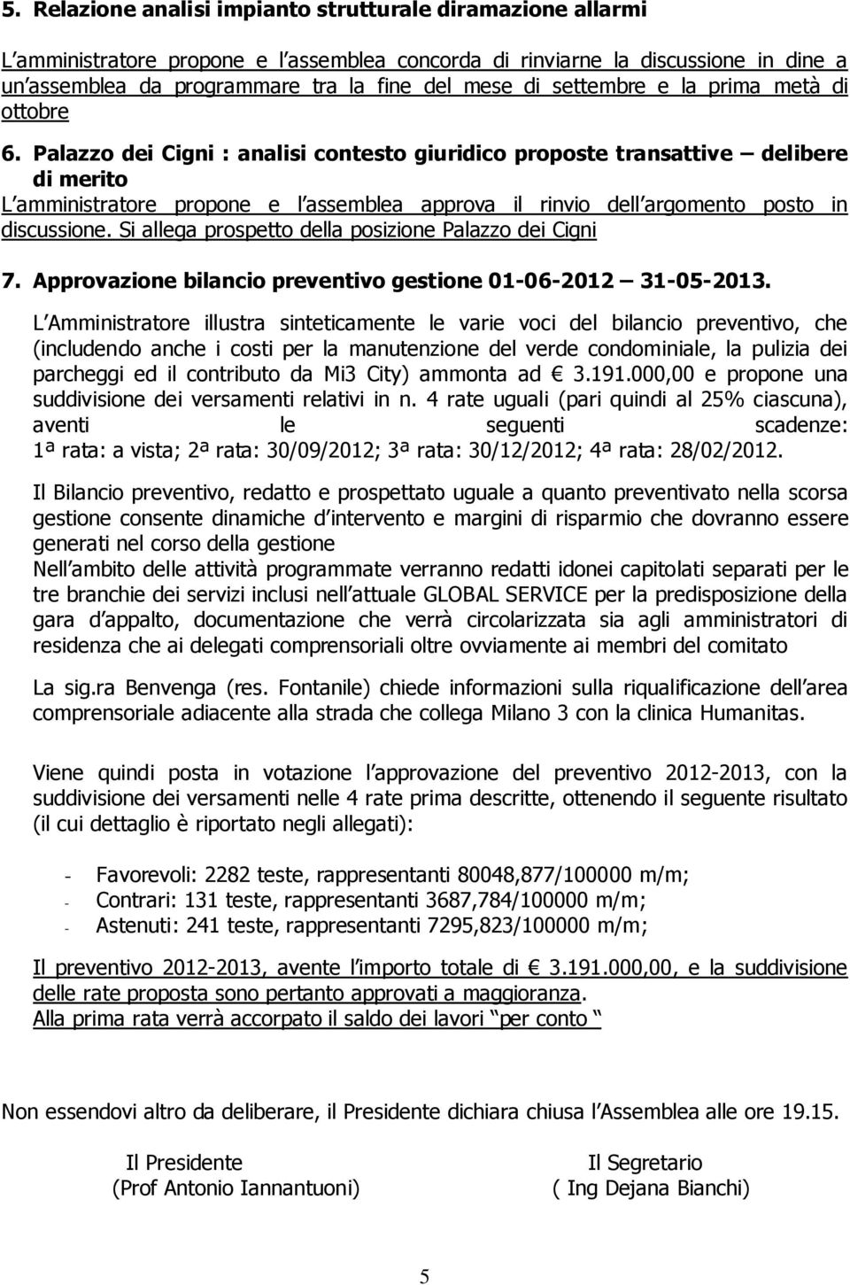 Palazzo dei Cigni : analisi contesto giuridico proposte transattive delibere di merito L amministratore propone e l assemblea approva il rinvio dell argomento posto in discussione.