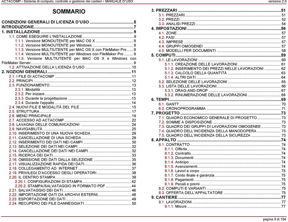 Versione MULTIUTENTE per MAC OS X e Windows con FileMaker Server... 9 1.2. ATTIVAZIONE DELLA LICENZA D USO... 10 2. NOZIONI GENERALI...11 2.1. I FILE DI ACTACOMP... 11 2.2. PRINCIPI... 12 2.3.