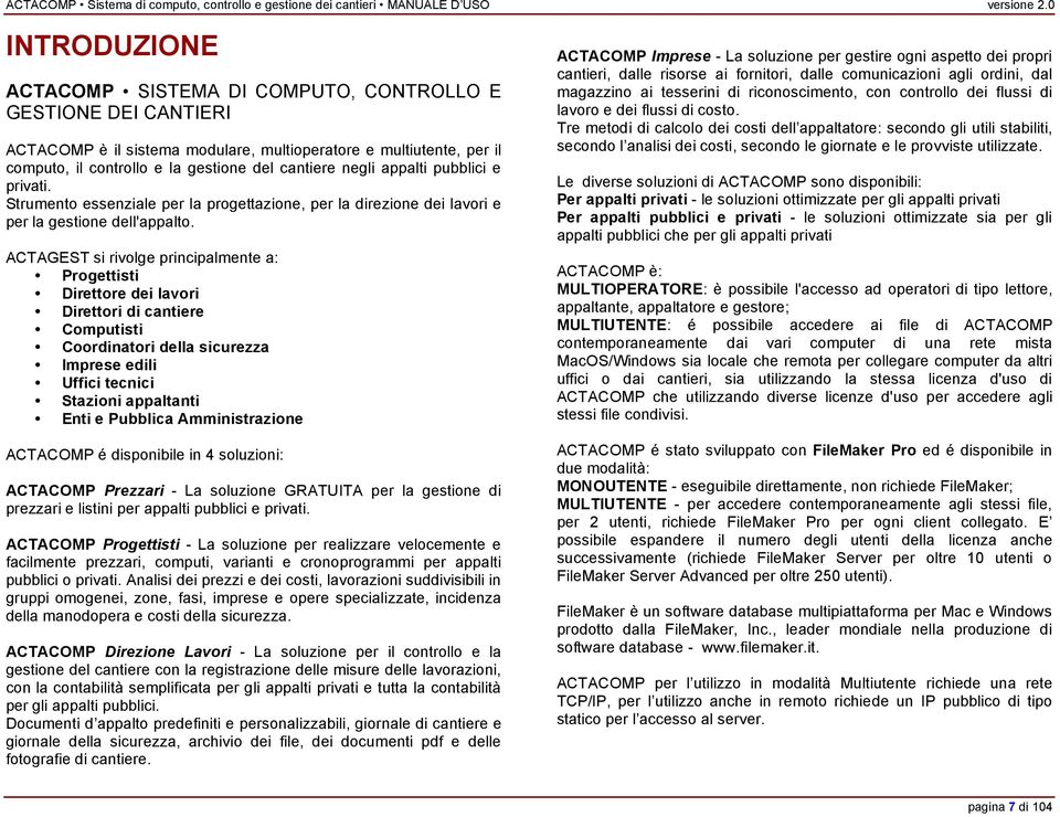 ACTAGEST si rivolge principalmente a: Progettisti Direttore dei lavori Direttori di cantiere Computisti Coordinatori della sicurezza Imprese edili Uffici tecnici Stazioni appaltanti Enti e Pubblica