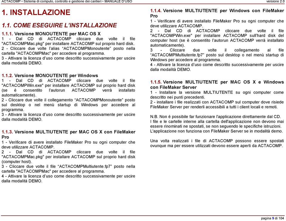 3 - Attivare la licenza d uso come descritto successivamente per uscire dalla modalità DEMO. 1.1.2. Versione MONOUTENTE per Windows 1 - Dal CD di ACTACOMP cliccare due volte il file "ACTACOMPWin.