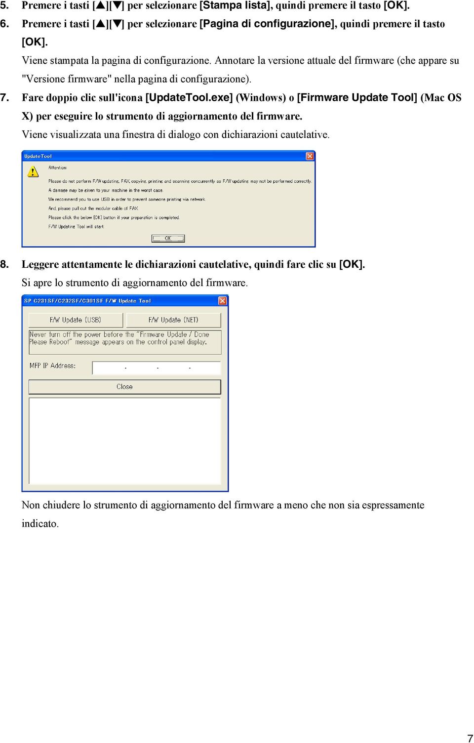 exe] (Windows) o [Firmware Update Tool] (Mac OS X) per eseguire lo strumento di aggiornamento del firmware. Viene visualizzata una finestra di dialogo con dichiarazioni cautelative. 8.