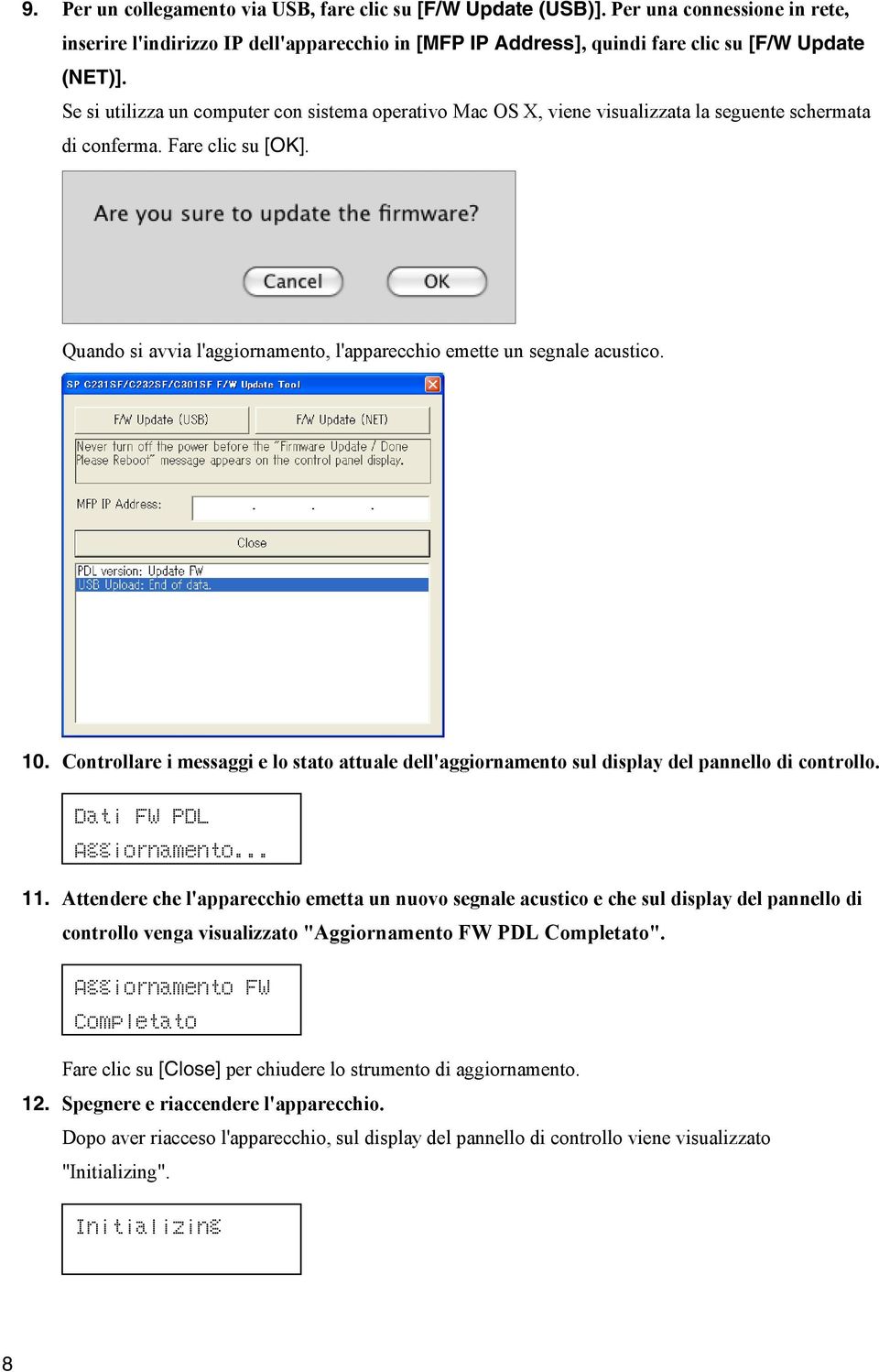 Quando si avvia l'aggiornamento, l'apparecchio emette un segnale acustico. 10. Controllare i messaggi e lo stato attuale dell'aggiornamento sul display del pannello di controllo.