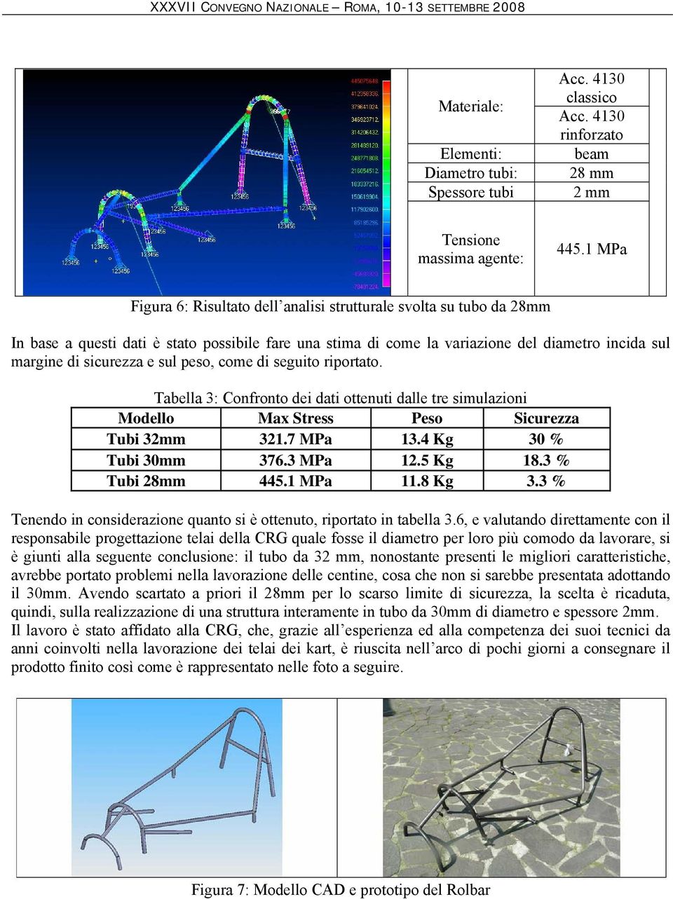 sul peso, come di seguito riportato. Tabella 3: Confronto dei dati ottenuti dalle tre simulazioni Modello Max Stress Peso Sicurezza Tubi 32mm 321.7 MPa 13.4 Kg 30 % Tubi 30mm 376.3 MPa 12.5 Kg 18.