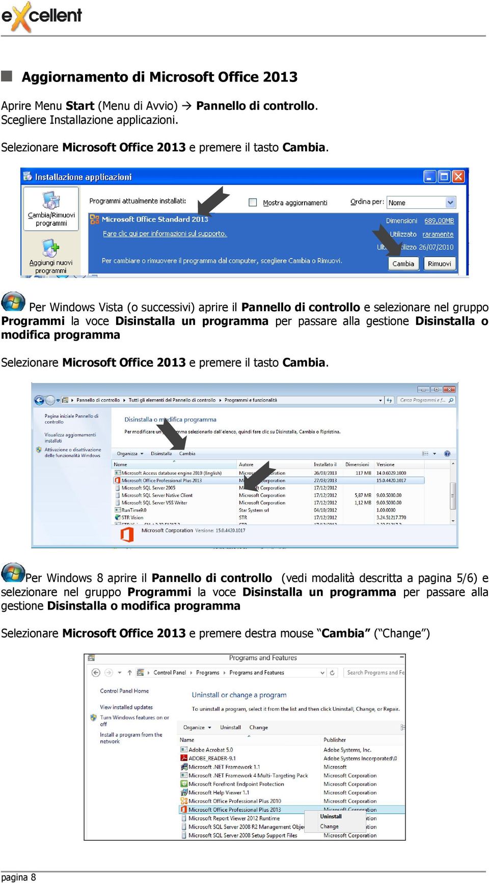 Per Windows Vista (o successivi) aprire il Pannello di controllo e selezionare nel gruppo Programmi la voce Disinstalla un programma per passare alla gestione Disinstalla o modifica