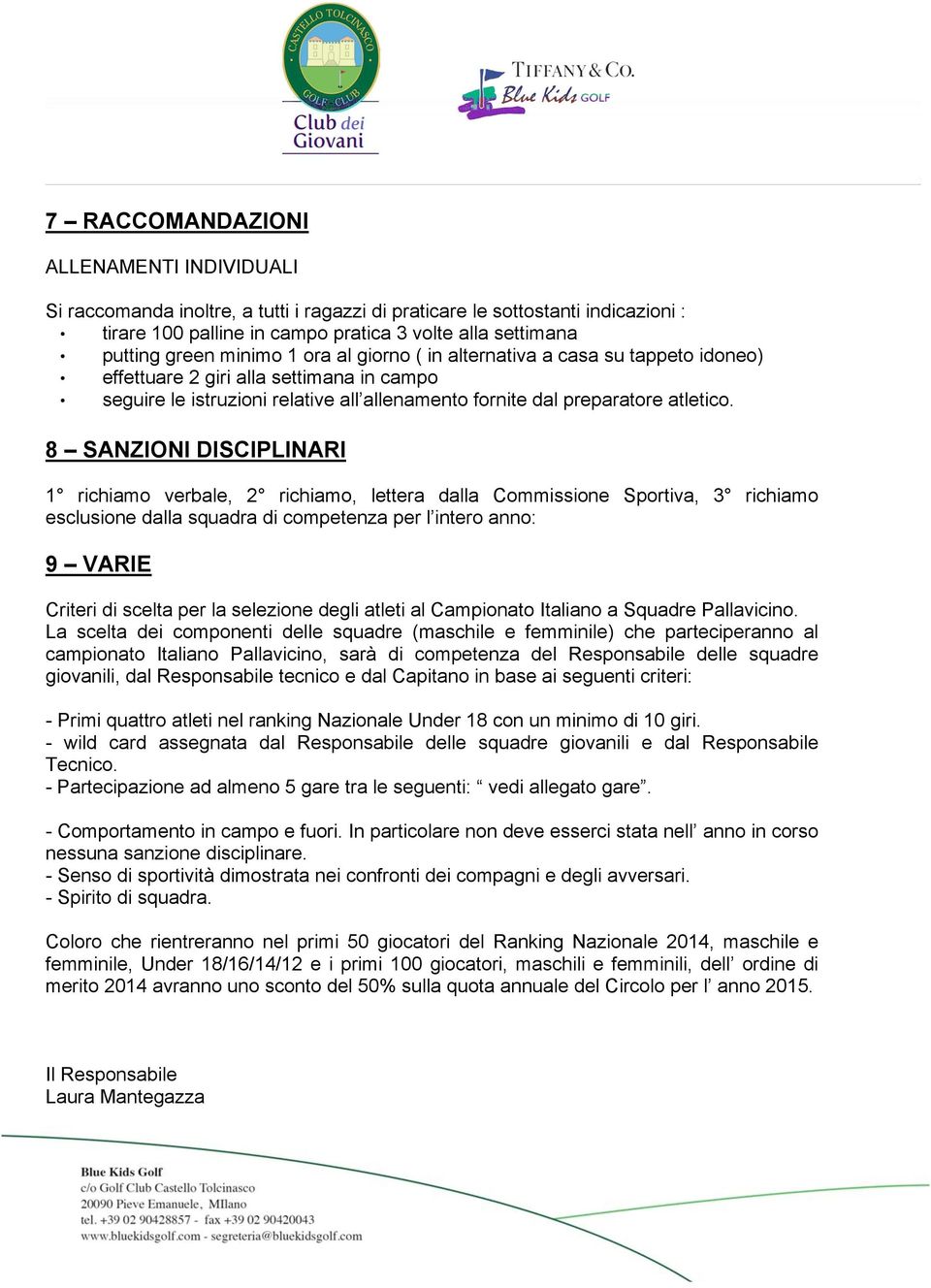 8 SANZIONI DISCIPLINARI 1 richiamo verbale, 2 richiamo, lettera dalla Commissione Sportiva, 3 richiamo esclusione dalla squadra di competenza per l intero anno: 9 VARIE Criteri di scelta per la