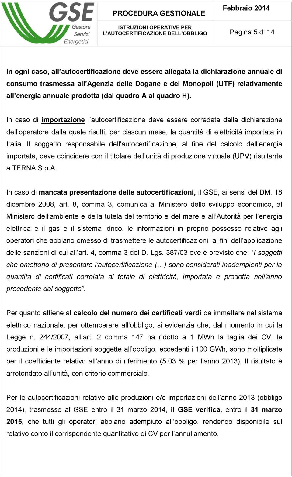 In caso di importazione l autocertificazione deve essere corredata dalla dichiarazione dell operatore dalla quale risulti, per ciascun mese, la quantità di elettricità importata in Italia.