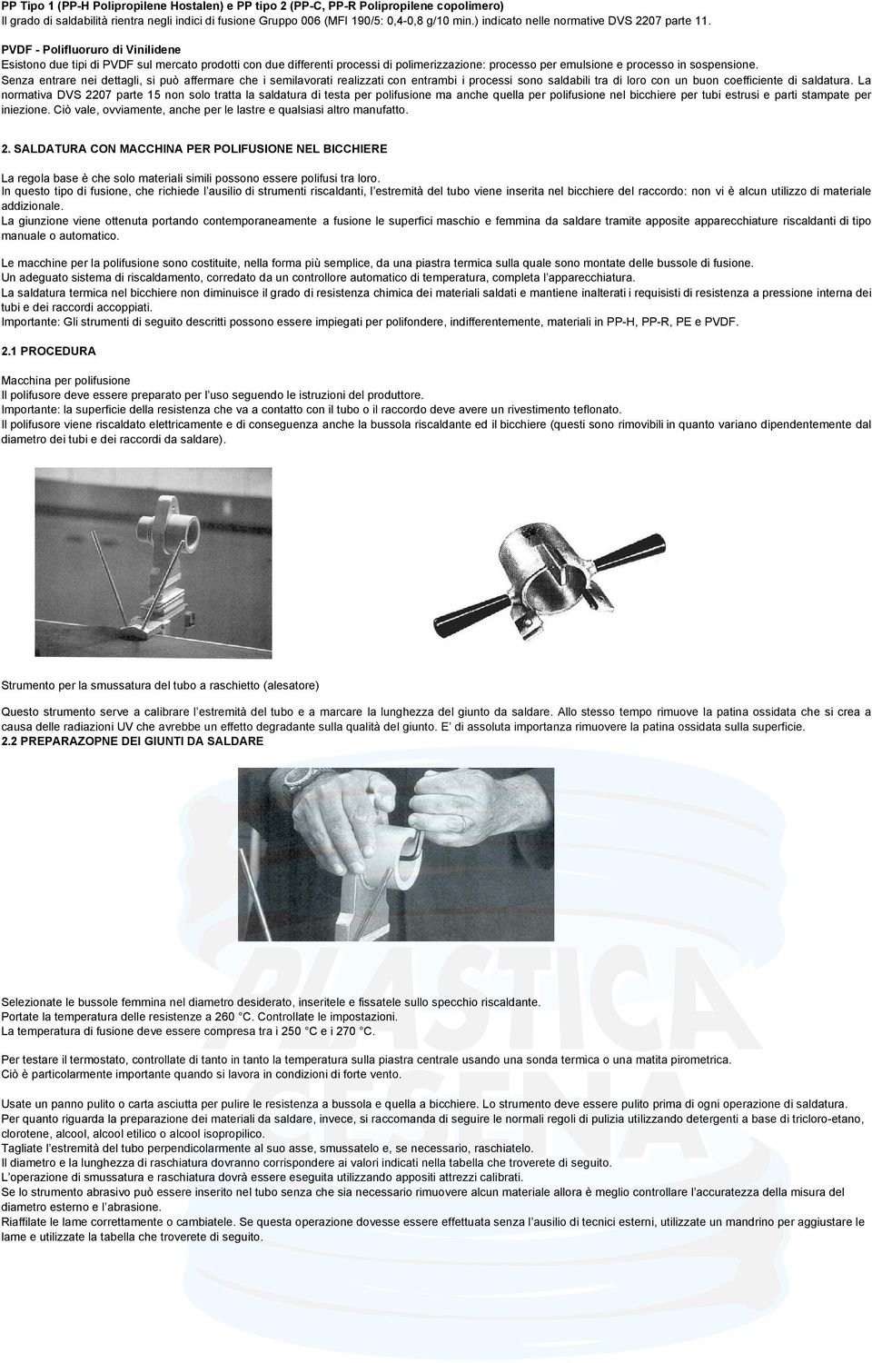 PVDF - Polifluoruro di Vinilidene Esistono due tipi di PVDF sul mercato prodotti con due differenti processi di polimerizzazione: processo per emulsione e processo in sospensione.