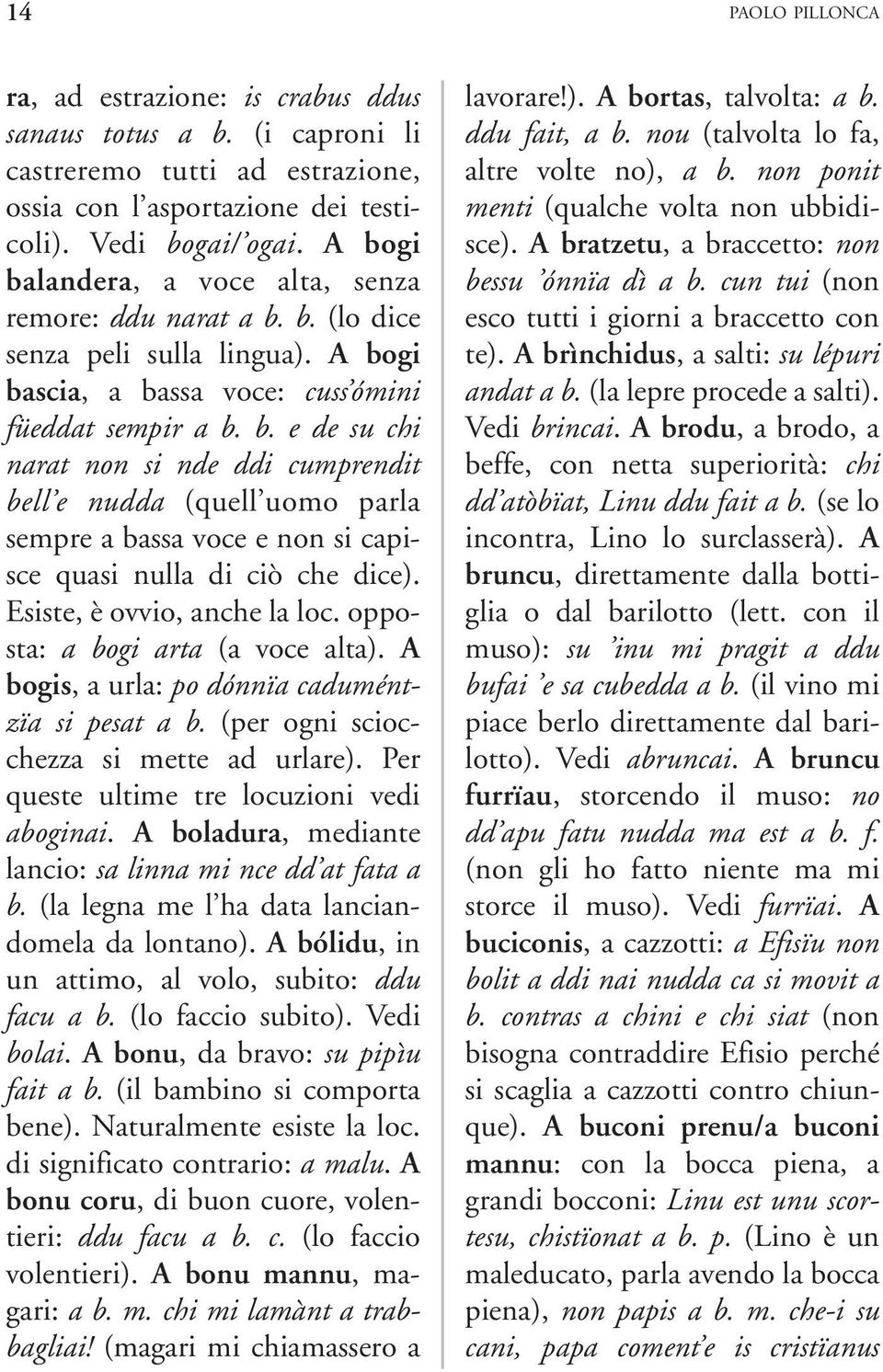 Esiste, è ovvio, anche la loc. opposta: a bogi arta (a voce alta). A bogis, a urla: po dónnïa caduméntzïa si pesat a b. (per ogni sciocchezza si mette ad urlare).