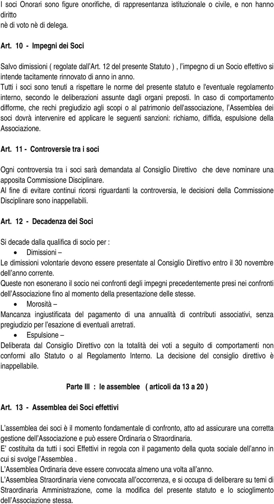 Tutti i soci sono tenuti a rispettare le norme del presente statuto e l'eventuale regolamento interno, secondo le deliberazioni assunte dagli organi preposti.